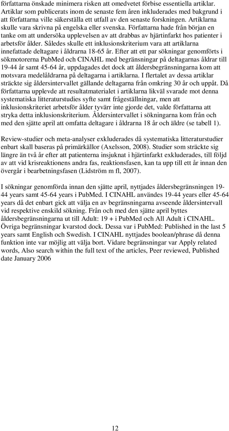 Artiklarna skulle vara skrivna på engelska eller svenska. Författarna hade från början en tanke om att undersöka upplevelsen av att drabbas av hjärtinfarkt hos patienter i arbetsför ålder.