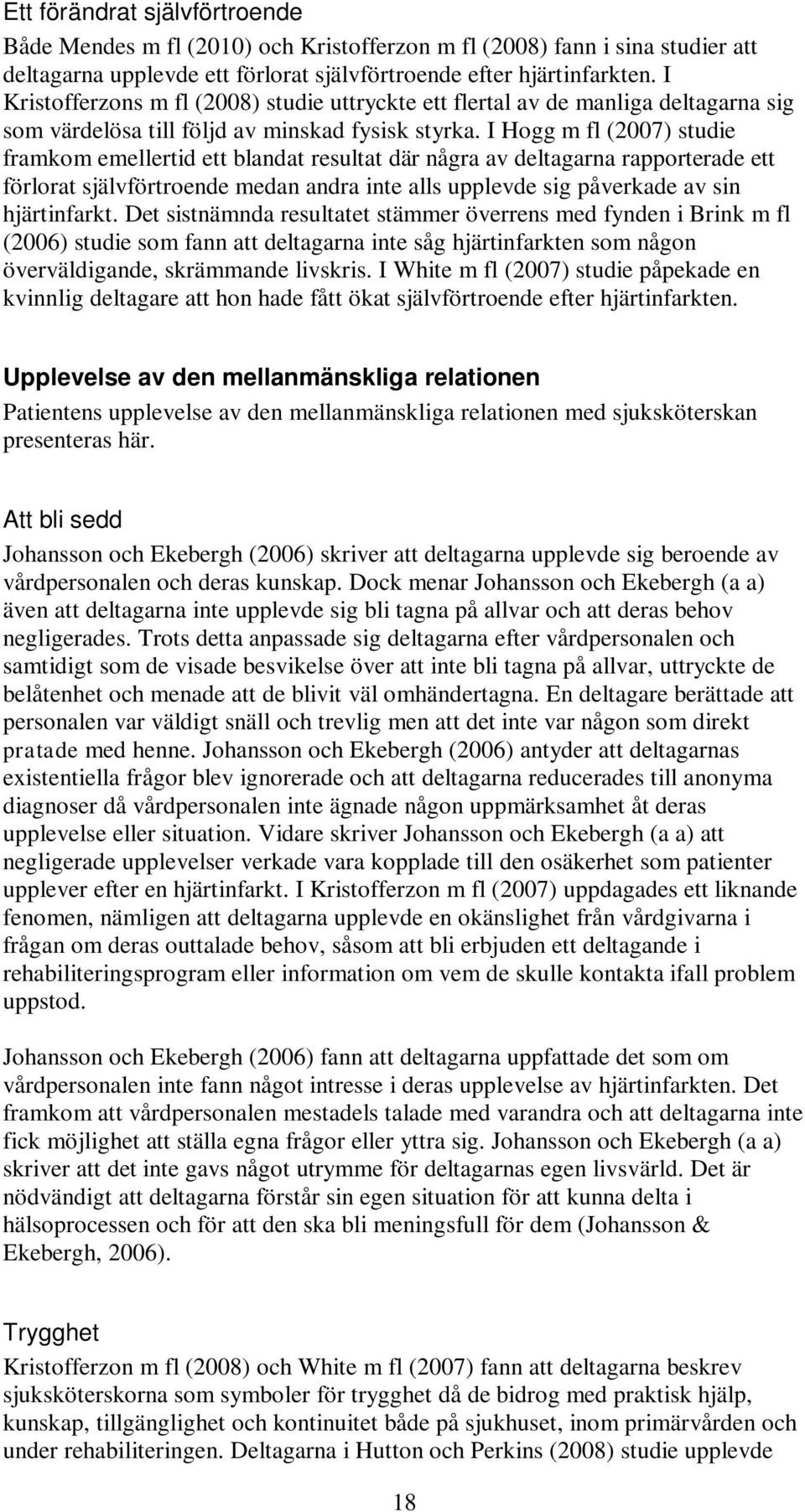 I Hogg m fl (2007) studie framkom emellertid ett blandat resultat där några av deltagarna rapporterade ett förlorat självförtroende medan andra inte alls upplevde sig påverkade av sin hjärtinfarkt.