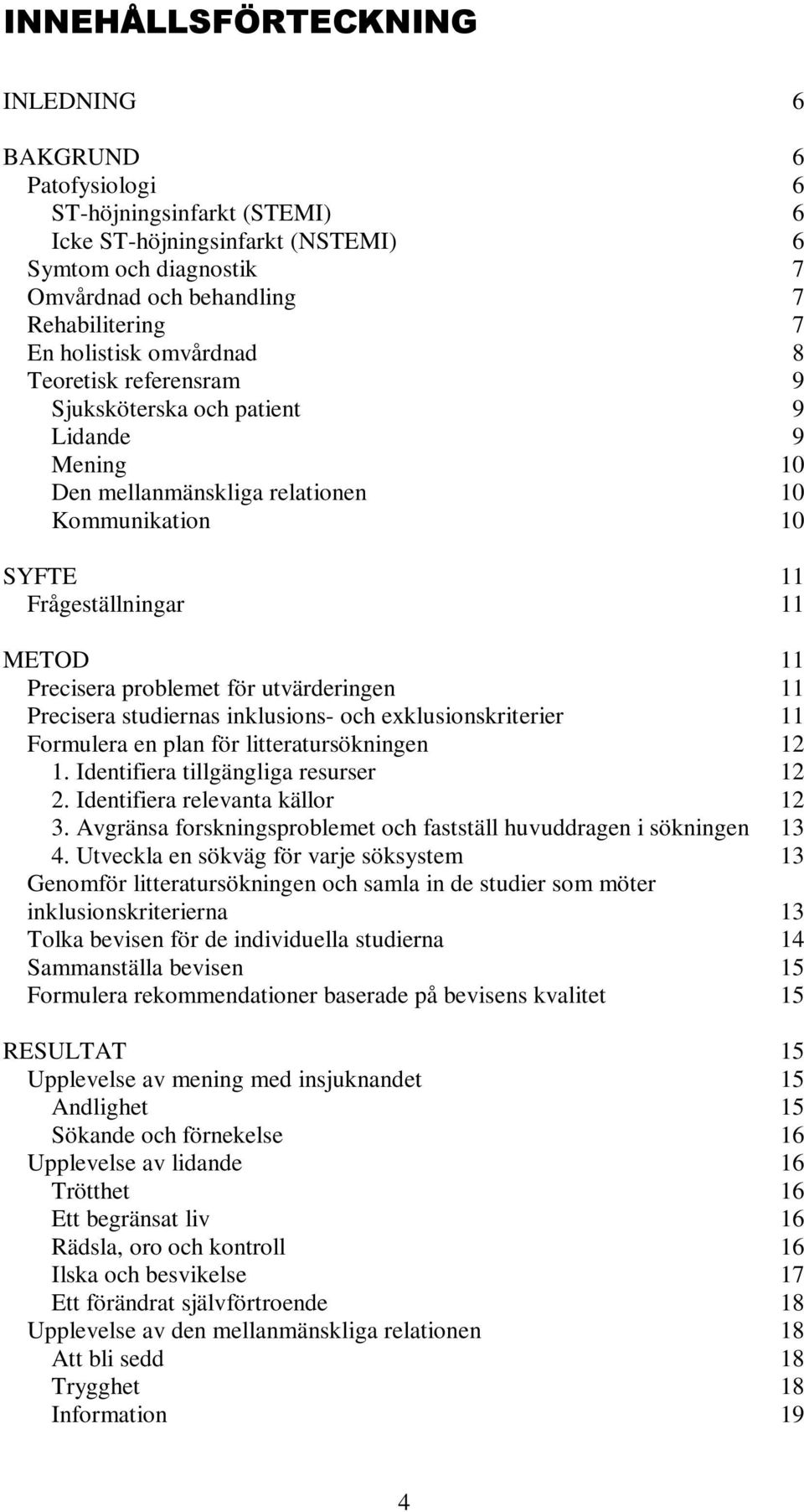 problemet för utvärderingen 11 Precisera studiernas inklusions- och exklusionskriterier 11 Formulera en plan för litteratursökningen 12 1. Identifiera tillgängliga resurser 12 2.