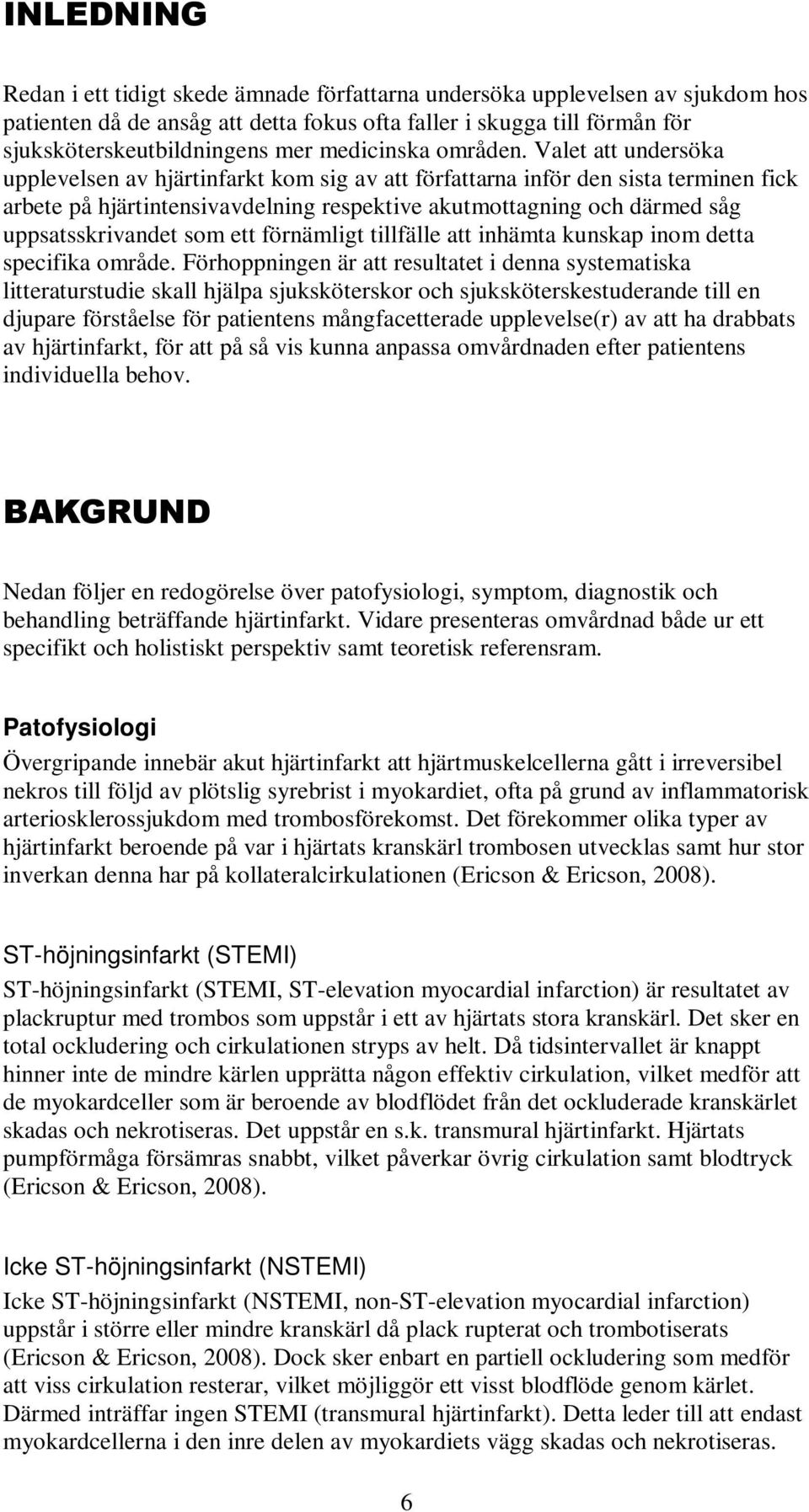 Valet att undersöka upplevelsen av hjärtinfarkt kom sig av att författarna inför den sista terminen fick arbete på hjärtintensivavdelning respektive akutmottagning och därmed såg uppsatsskrivandet