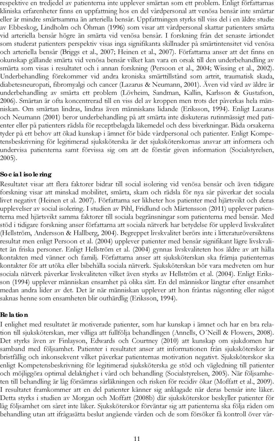 Uppfattningen styrks till viss del i en äldre studie av Ebbeskog, Lindholm och Öhman (1996) som visar att vårdpersonal skattar patienters smärta vid arteriella bensår högre än smärta vid venösa