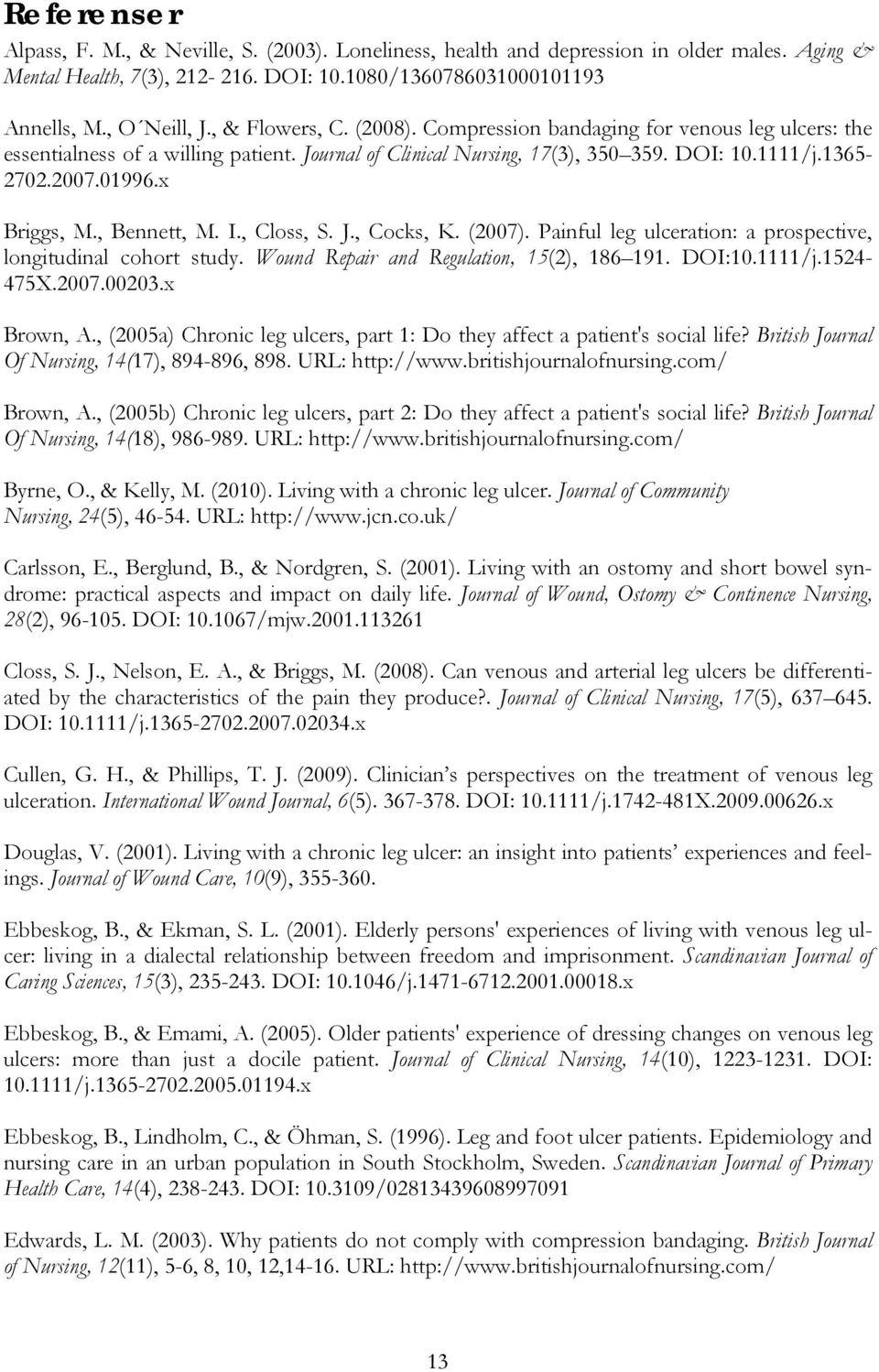 x Briggs, M., Bennett, M. I., Closs, S. J., Cocks, K. (2007). Painful leg ulceration: a prospective, longitudinal cohort study. Wound Repair and Regulation, 15(2), 186 191. DOI:10.1111/j.1524-475X.