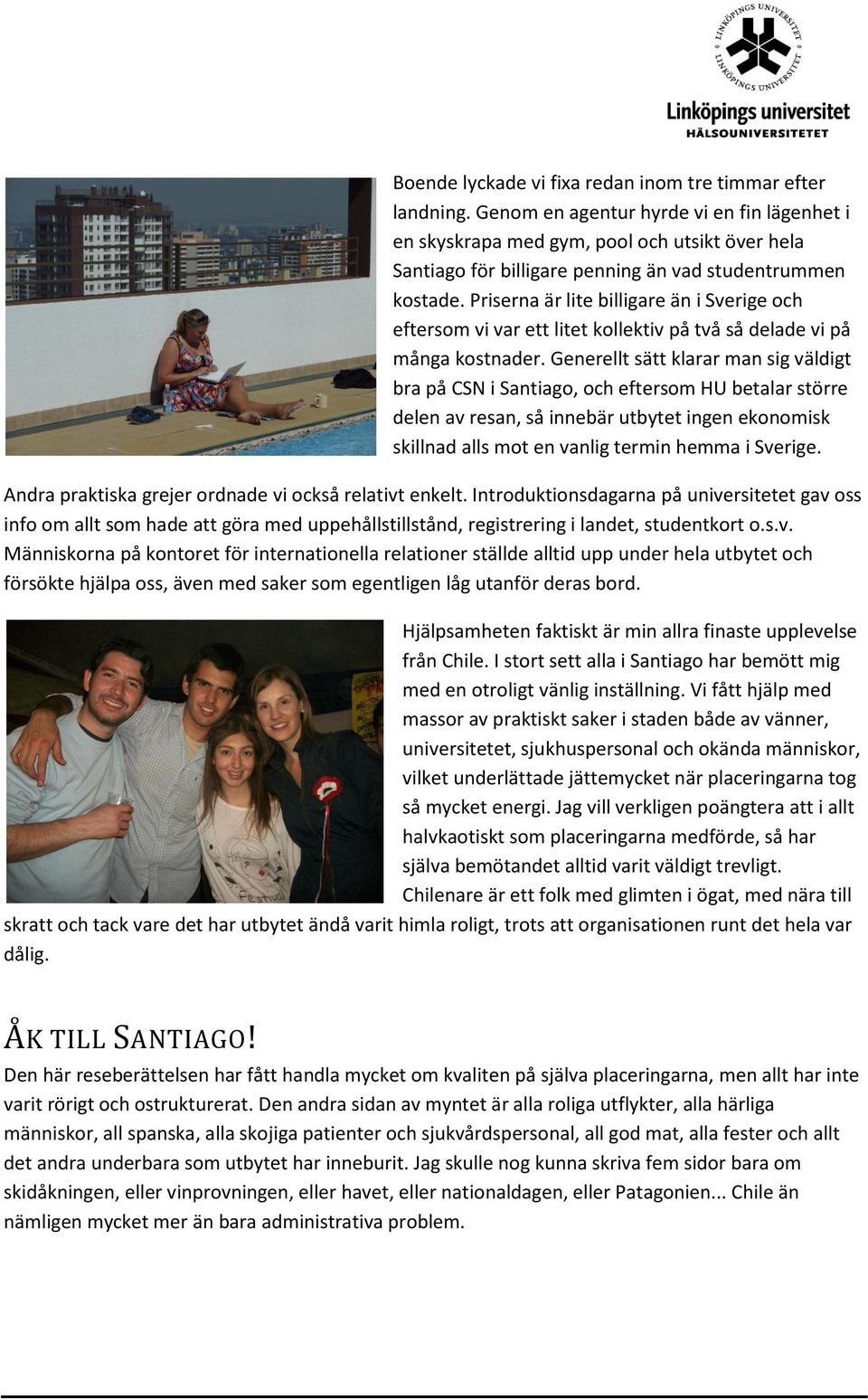 Priserna är lite billigare än i Sverige och eftersom vi var ett litet kollektiv på två så delade vi på många kostnader.