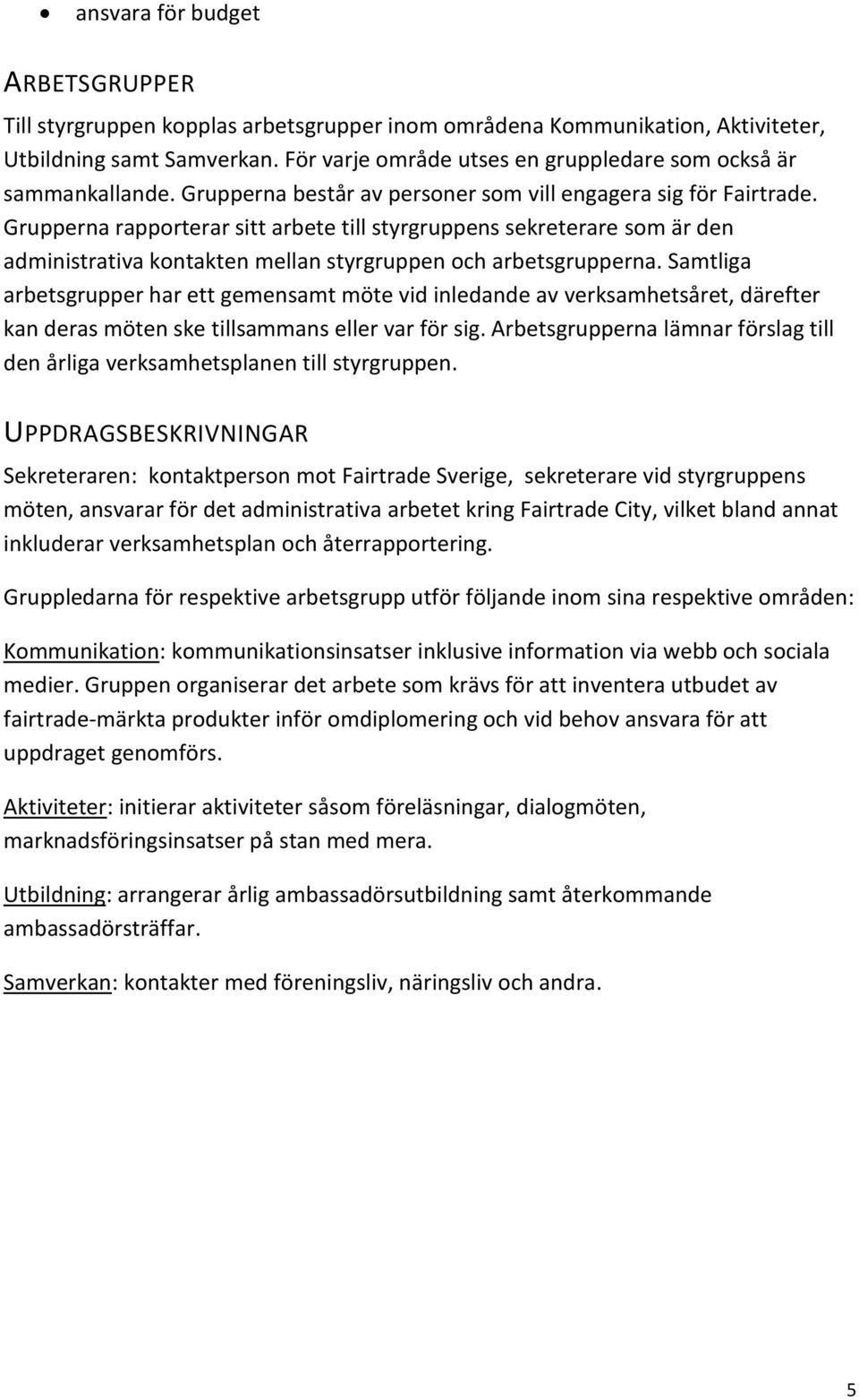 Grupperna rapporterar sitt arbete till styrgruppens sekreterare som är den administrativa kontakten mellan styrgruppen och arbetsgrupperna.