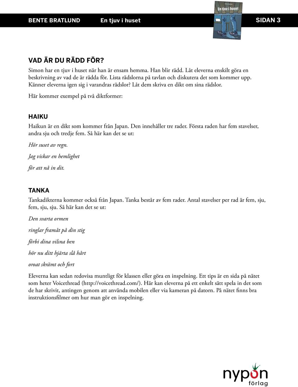 Här kommer exempel på två diktformer: HAIKU Haikun är en dikt som kommer från Japan. Den innehåller tre rader. Första raden har fem stavelser, andra sju och tredje fem.