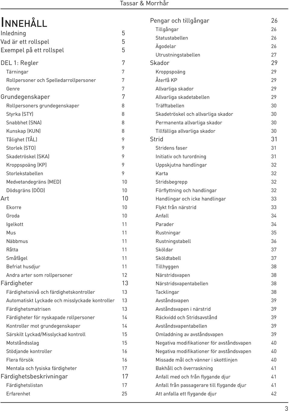 10 Groda 10 Igelkott 11 Mus 11 Näbbmus 11 Råtta 11 Småfågel 11 Befriat husdjur 11 Andra arter som rollpersoner 12 Färdigheter 13 Färdighetsnivå och färdighetskontroller 13 Automatiskt Lyckade och