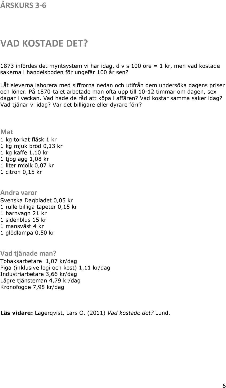 Vad hade de råd att köpa i affären? Vad kostar samma saker idag? Vad tjänar vi idag? Var det billigare eller dyrare förr?