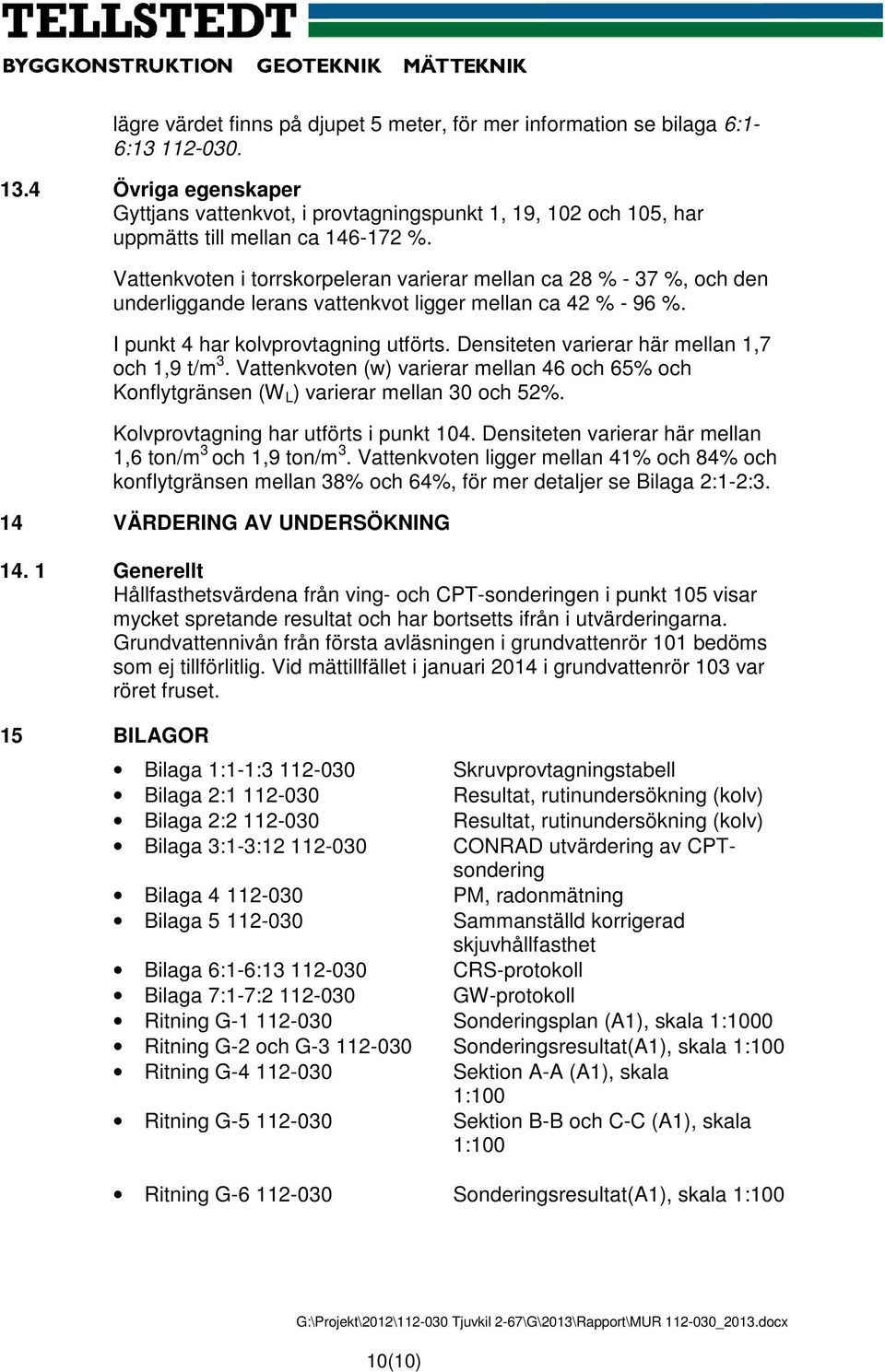 Densiteten varierar här mellan 1,7 ch 1,9 t/m 3. Vattenkvten (w) varierar mellan 46 ch 65% ch Knflytgränsen (W L ) varierar mellan 3 ch 52%. Klvprvtagning har utförts i punkt 14.