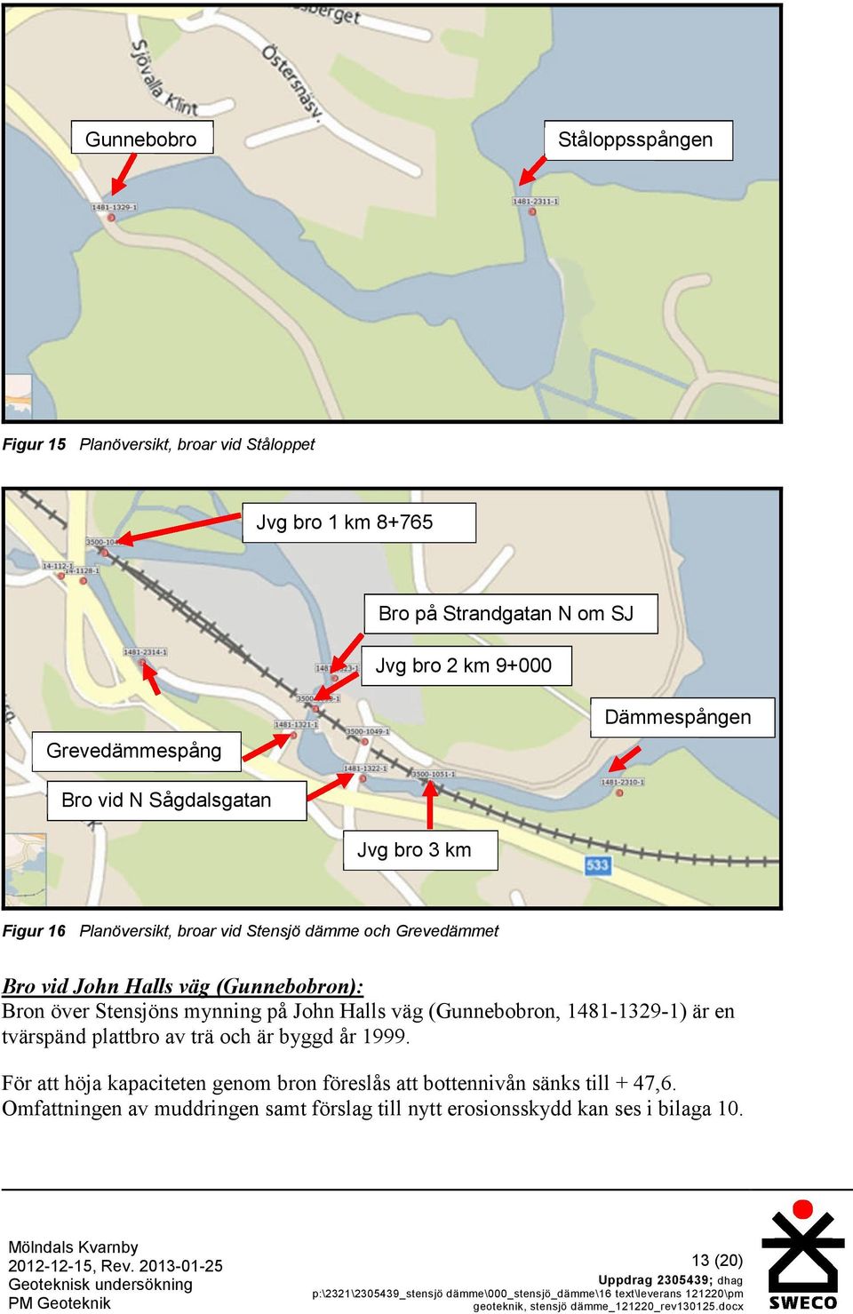 plattbro av trä och är byggd år 1999. För att höja kapaciteten genom bron föreslås att bottennivån sänks till + 47,6.