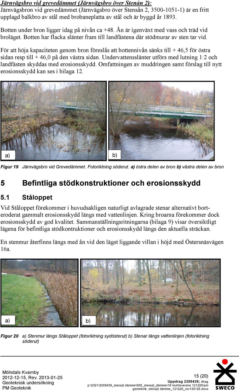 För att höja kapaciteten genom bron föreslås att bottennivån sänks till + 46,5 för östra sidan resp till + 46,0 på den västra sidan.