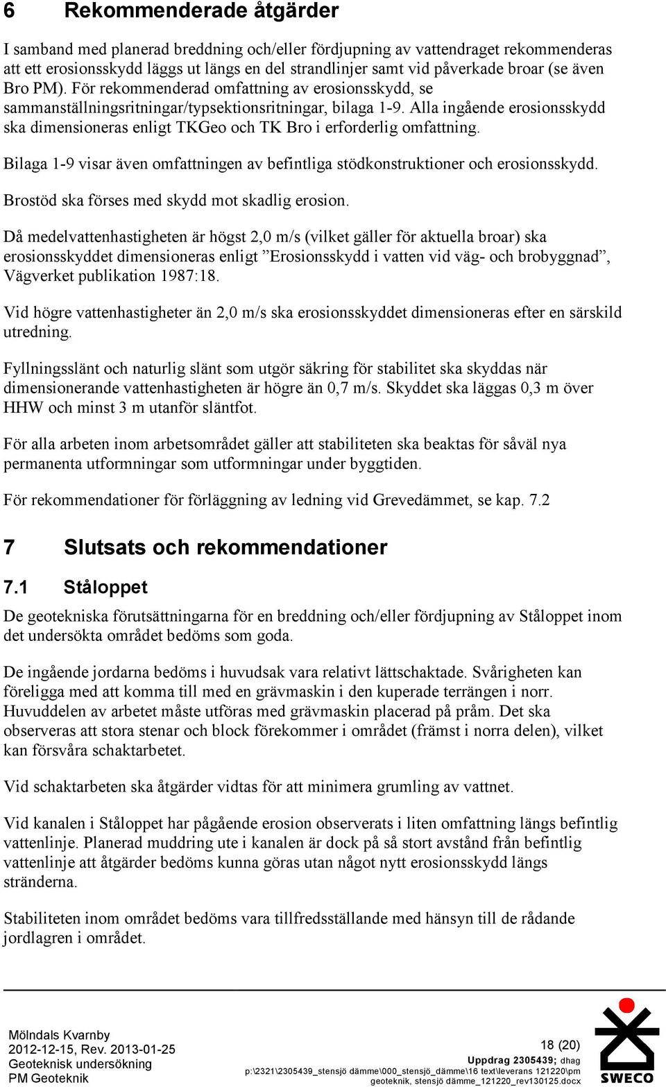 Alla ingående erosionsskydd ska dimensioneras enligt TKGeo och TK Bro i erforderlig omfattning. Bilaga 1-9 visar även omfattningen av befintliga stödkonstruktioner och erosionsskydd.