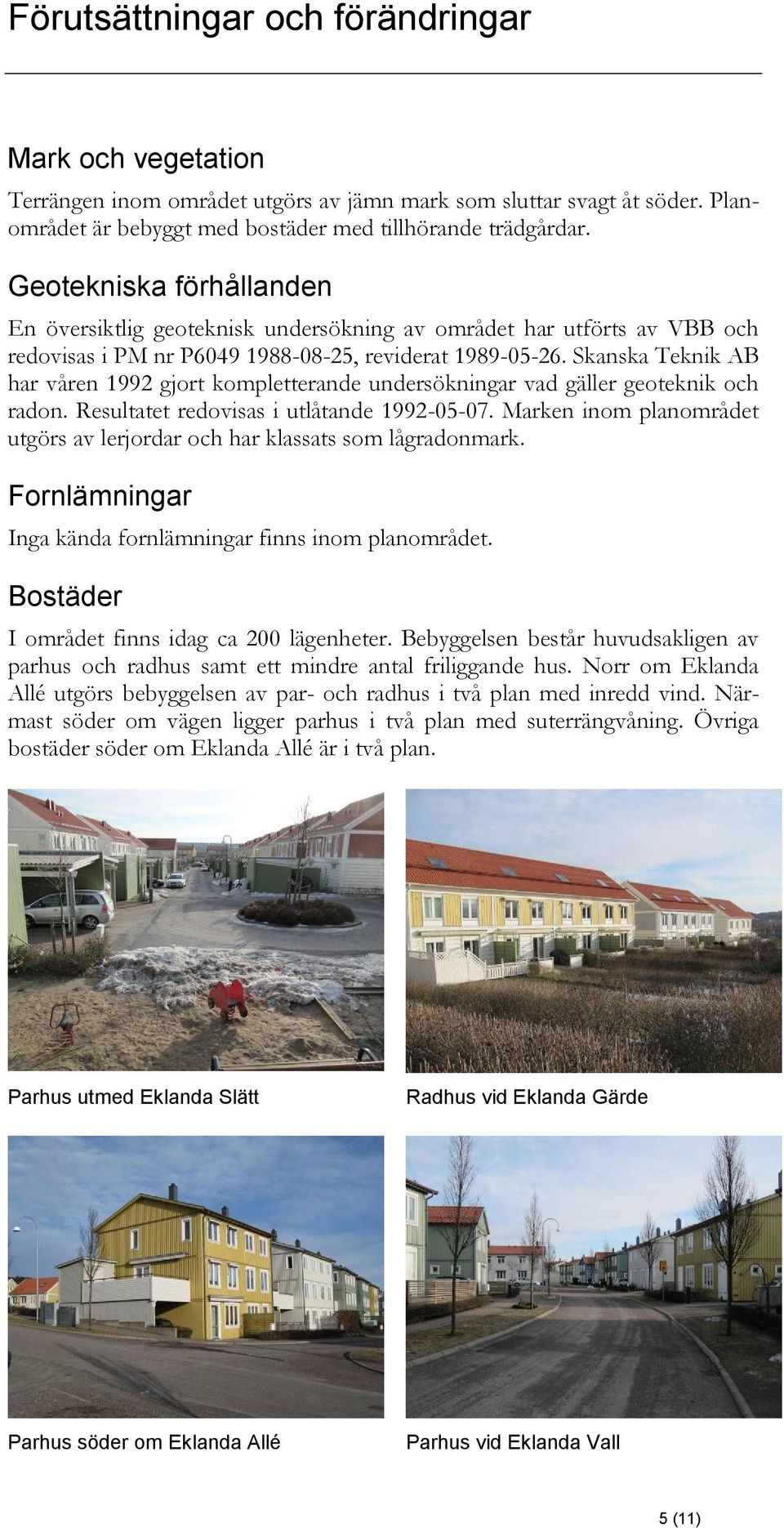 Skanska Teknik AB har våren 1992 gjort kompletterande undersökningar vad gäller geoteknik och radon. Resultatet redovisas i utlåtande 1992-05-07.