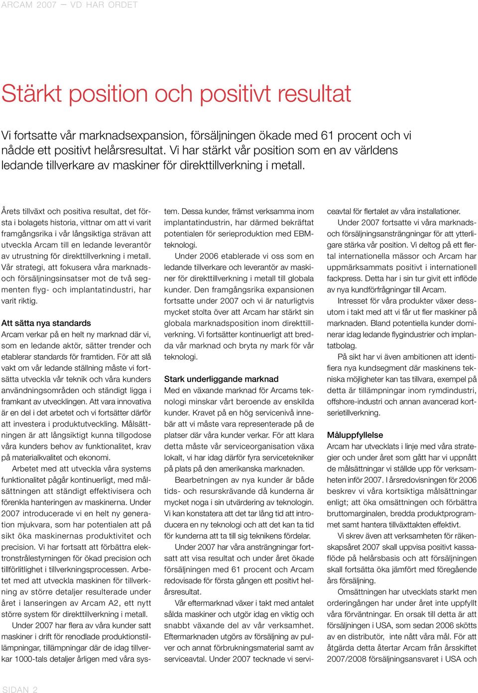 Årets tillväxt och positiva resultat, det första i bolagets historia, vittnar om att vi varit framgångsrika i vår långsiktiga strävan att utveckla Arcam till en ledande leverantör av utrustning för