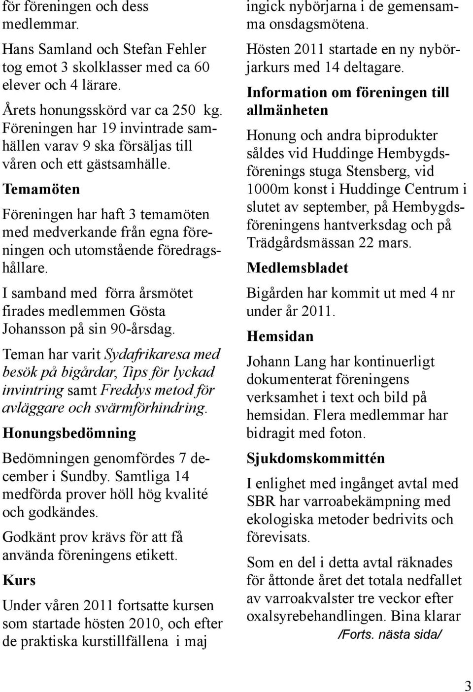 Temamöten Föreningen har haft 3 temamöten med medverkande från egna föreningen och utomstående föredragshållare. I samband med förra årsmötet firades medlemmen Gösta Johansson på sin 90-årsdag.