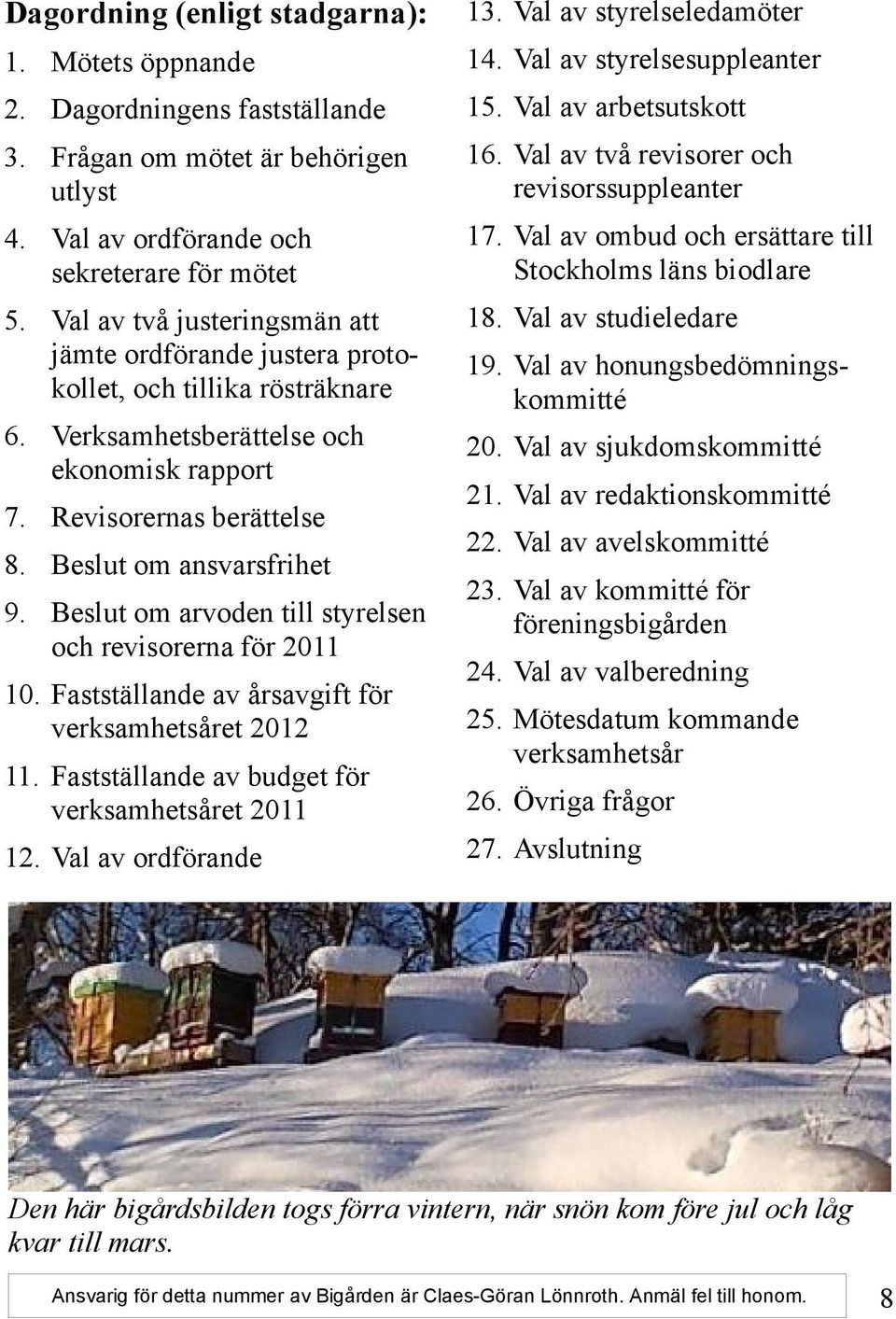 Beslut om arvoden till styrelsen och revisorerna för 2011 10. Fastställande av årsavgift för verksamhetsåret 2012 11. Fastställande av budget för verksamhetsåret 2011 12. Val av ordförande 13.