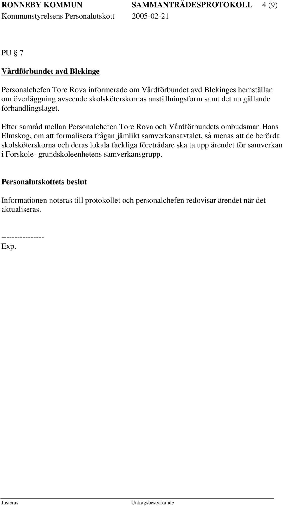 Efter samråd mellan Personalchefen Tore Rova och Vårdförbundets ombudsman Hans Elmskog, om att formalisera frågan jämlikt samverkansavtalet, så menas att de