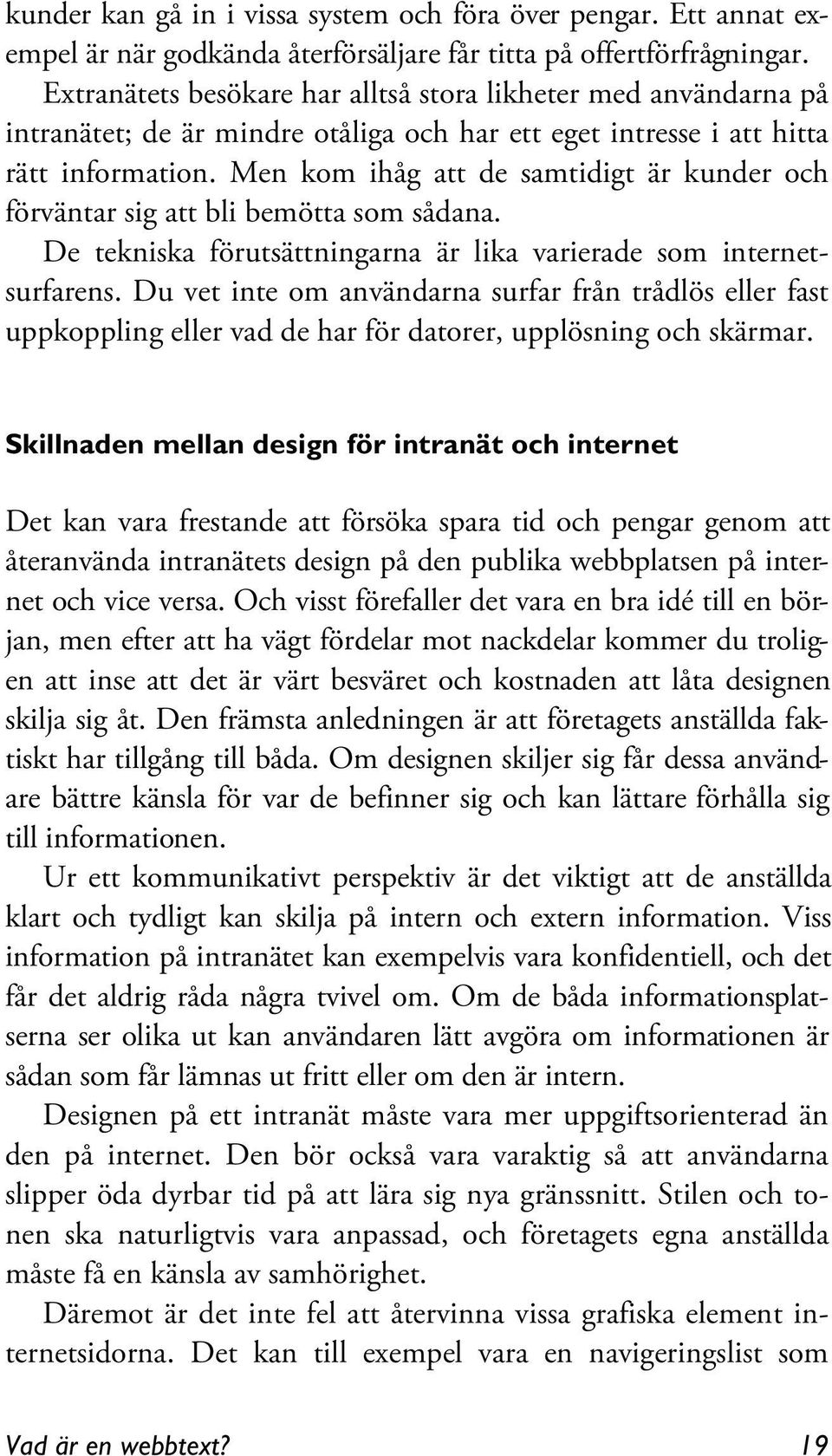 Men kom ihåg att de samtidigt är kunder och förväntar sig att bli bemötta som sådana. De tekniska förutsättningarna är lika varierade som internetsurfarens.