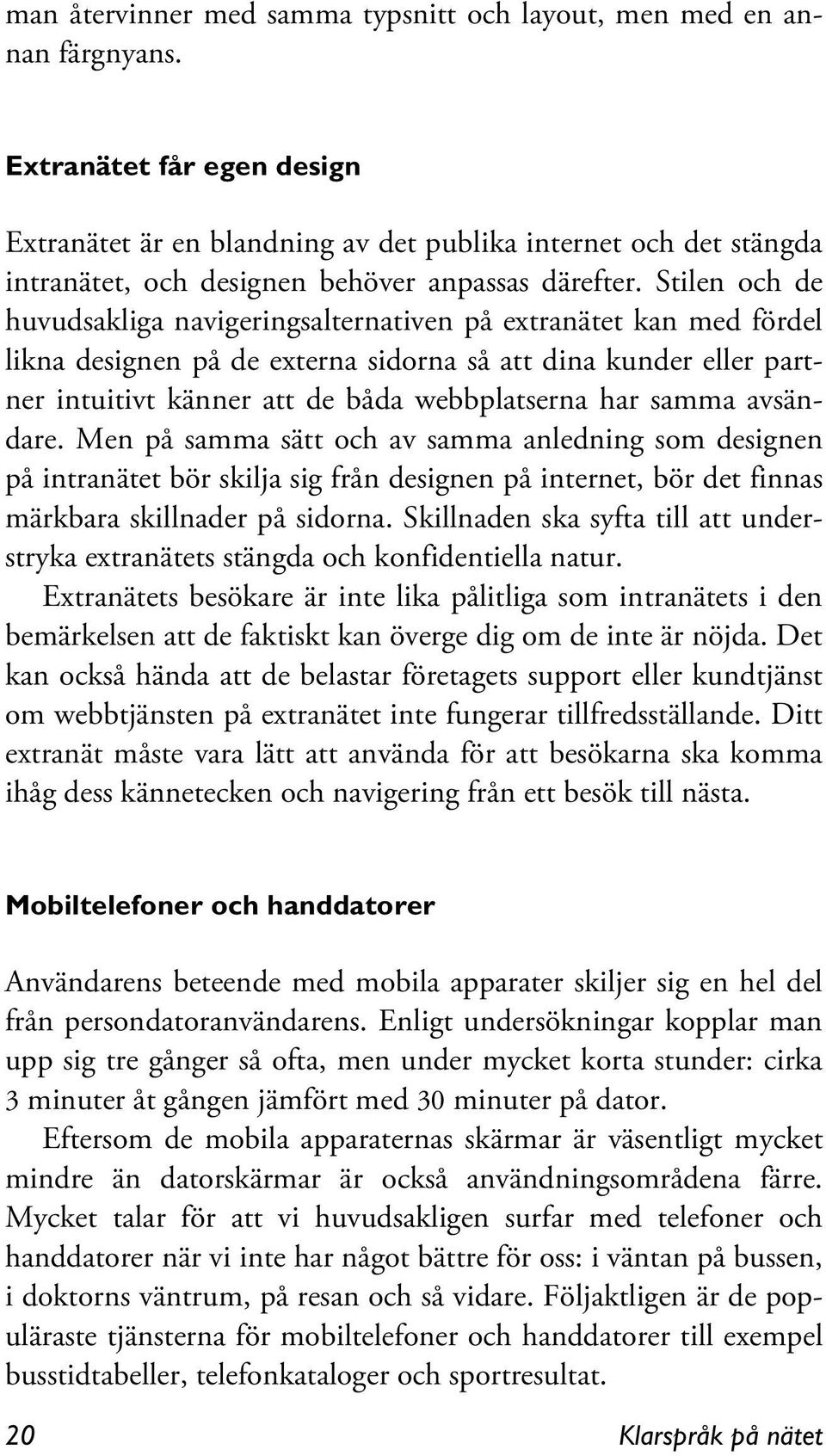Stilen och de huvudsakliga navigeringsalternativen på extranätet kan med fördel likna designen på de externa sidorna så att dina kunder eller partner intuitivt känner att de båda webbplatserna har