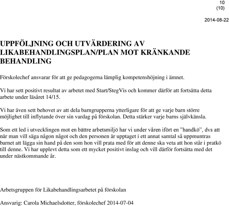 Vi har även sett behovet av att dela barngrupperna ytterligare för att ge varje barn större möjlighet till inflytande över sin vardag på förskolan. Detta stärker varje barns självkänsla.