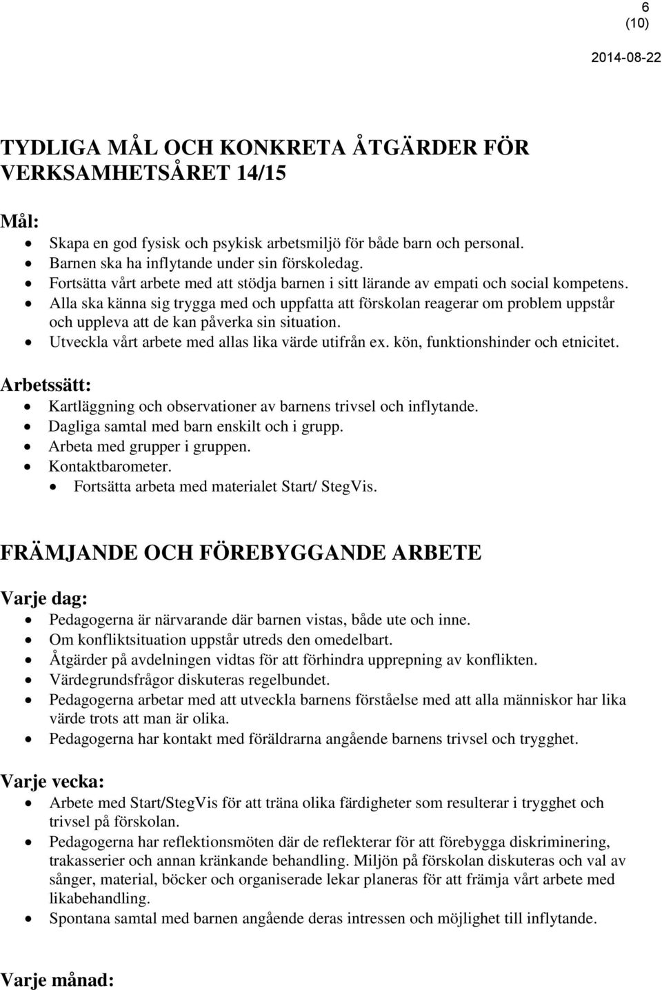 Alla ska känna sig trygga med och uppfatta att förskolan reagerar om problem uppstår och uppleva att de kan påverka sin situation. Utveckla vårt arbete med allas lika värde utifrån ex.