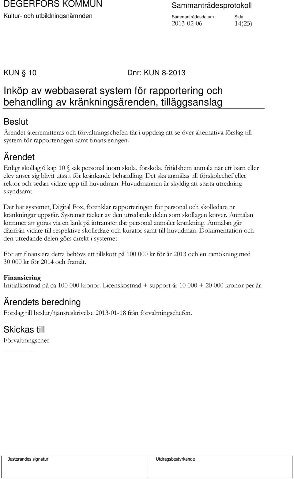 Enligt skollag 6 kap 10 sak personal inom skola, förskola, fritidshem anmäla när ett barn eller elev anser sig blivit utsatt för kränkande behandling.