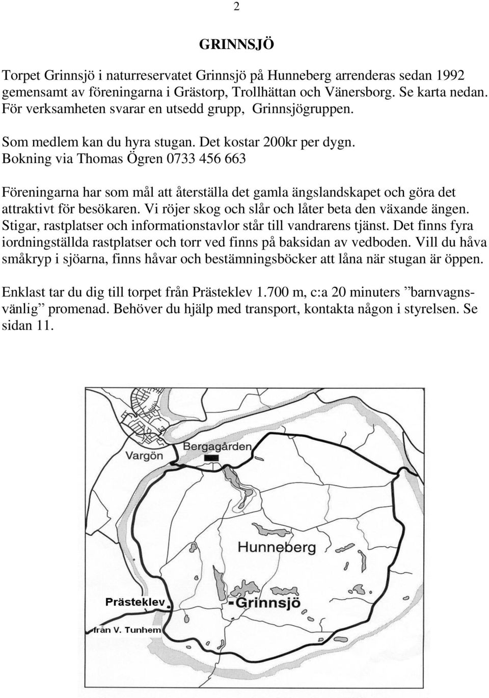 Bokning via Thomas Ögren 0733 456 663 Föreningarna har som mål att återställa det gamla ängslandskapet och göra det attraktivt för besökaren. Vi röjer skog och slår och låter beta den växande ängen.