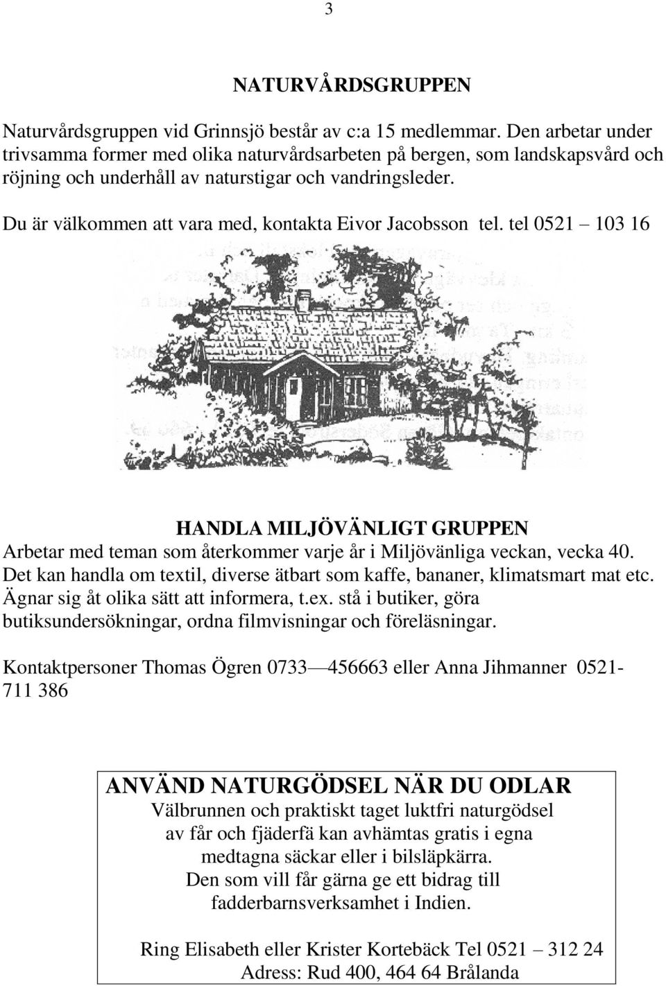 Du är välkommen att vara med, kontakta Eivor Jacobsson tel. tel 0521 103 16 HANDLA MILJÖVÄNLIGT GRUPPEN Arbetar med teman som återkommer varje år i Miljövänliga veckan, vecka 40.