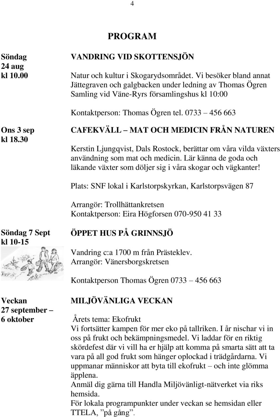 30 CAFEKVÄLL MAT OCH MEDICIN FRÅN NATUREN Kerstin Ljungqvist, Dals Rostock, berättar om våra vilda växters användning som mat och medicin.