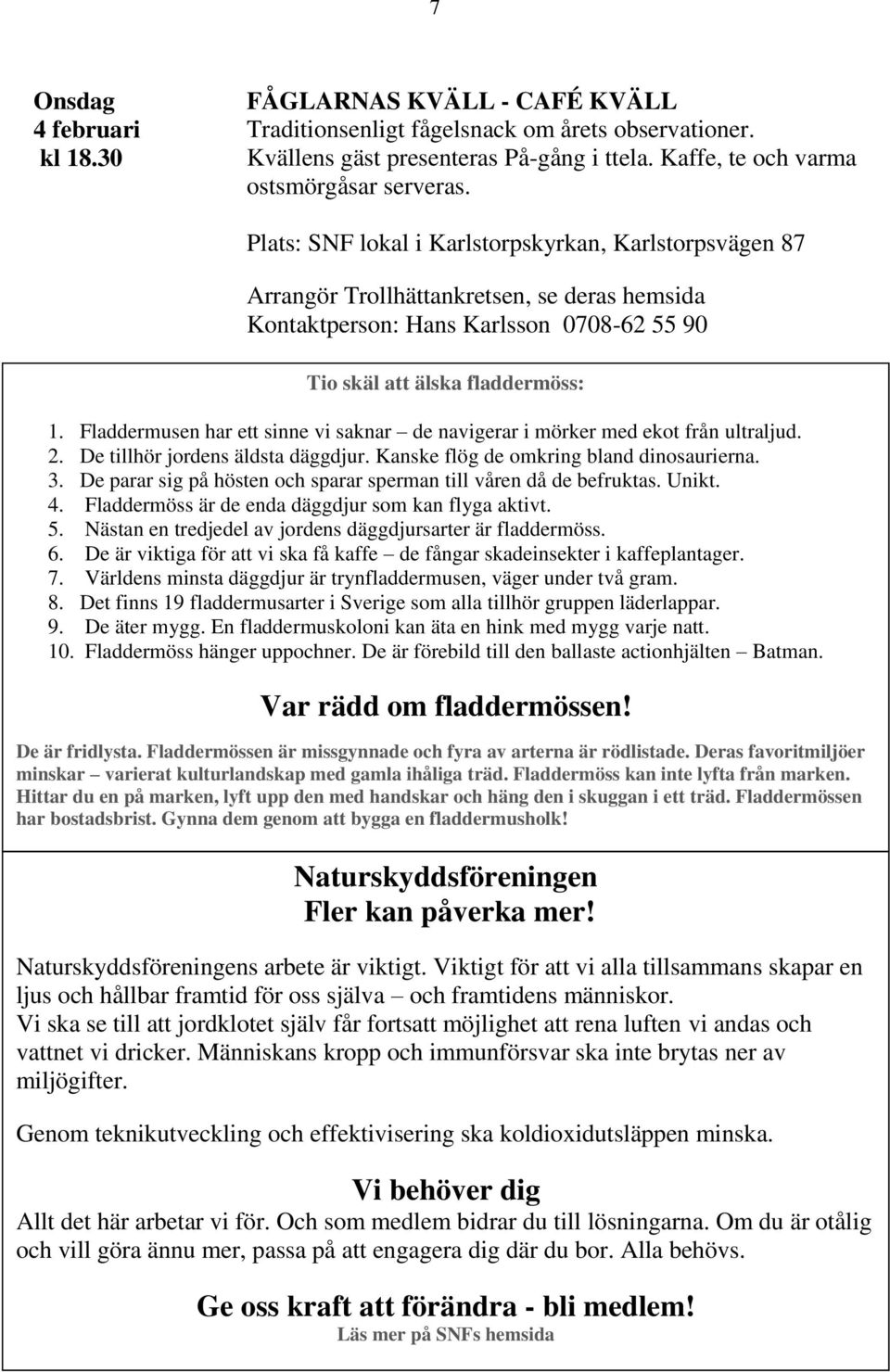Fladdermusen har ett sinne vi saknar de navigerar i mörker med ekot från ultraljud. 2. De tillhör jordens äldsta däggdjur. Kanske flög de omkring bland dinosaurierna. 3.