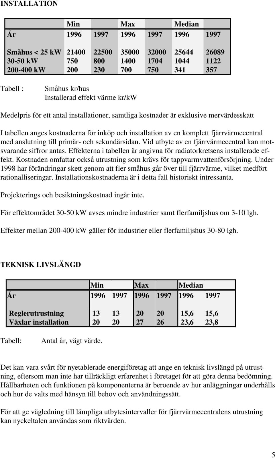 sekundärsidan. Vid utbyte av en fjärrvärmecentral kan motsvarande siffror antas. Effekterna i tabellen är angivna för radiatorkretsens installerade effekt.