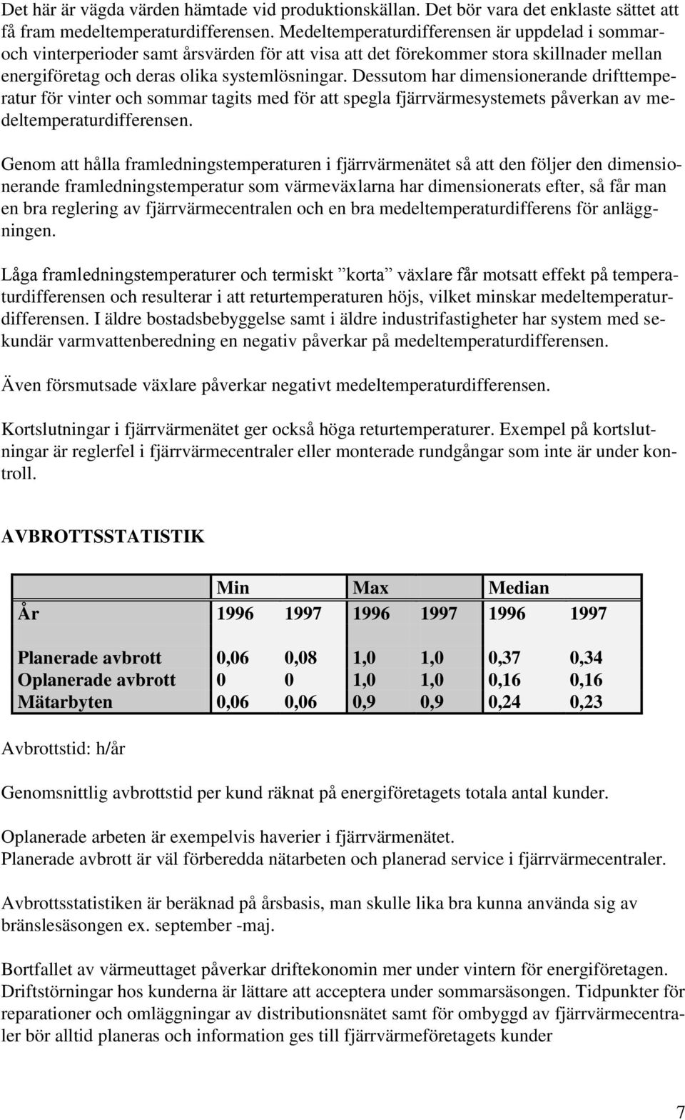 Dessutom har dimensionerande drifttemperatur för vinter och sommar tagits med för att spegla fjärrvärmesystemets påverkan av medeltemperaturdifferensen.