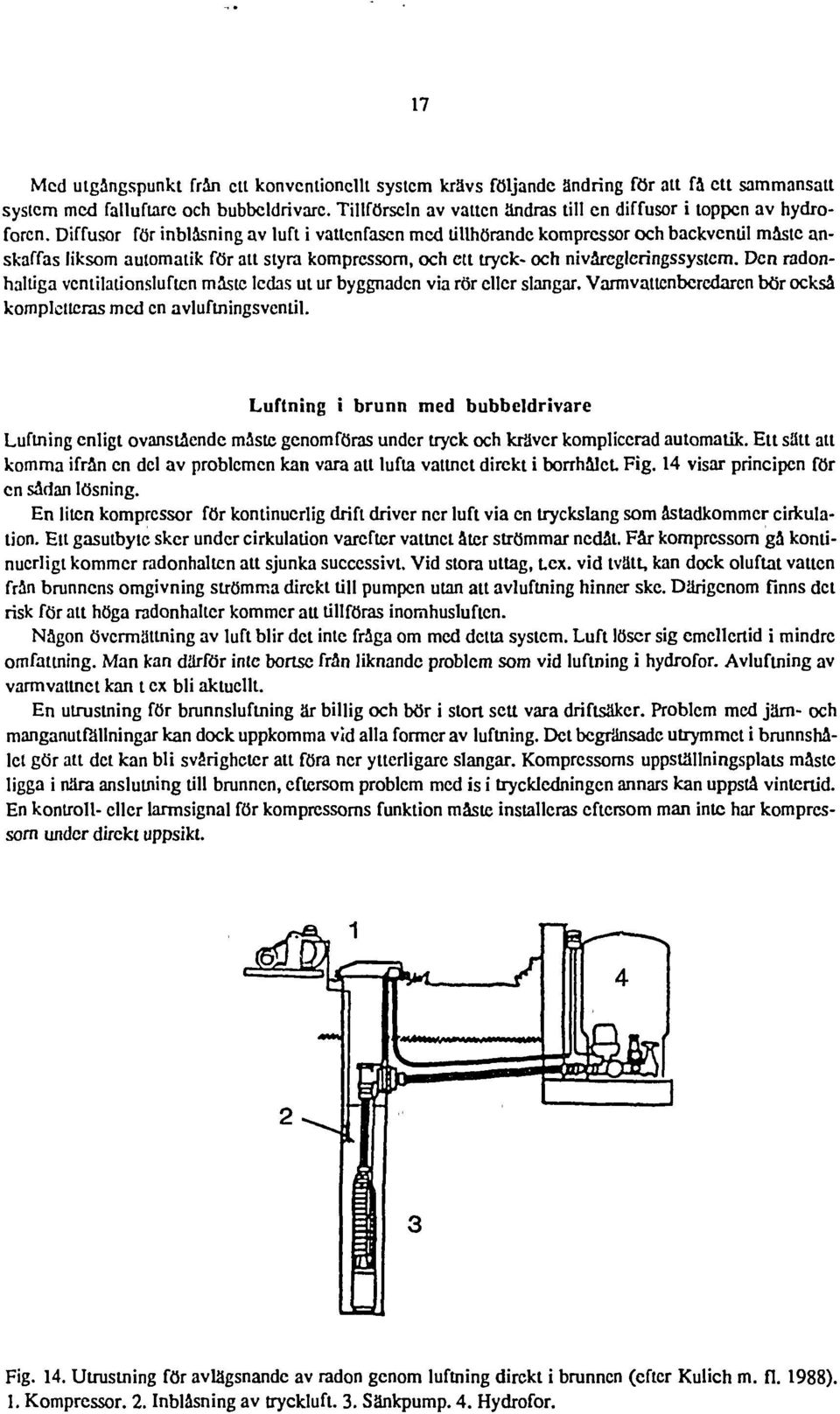Diffusor för inblåsning av luft i vattenfasen med tillhörande kompressor och backventil måste anskaffas liksom automatik för att styra kompressorn, och ett tryck- och nivårcgleringssystem.