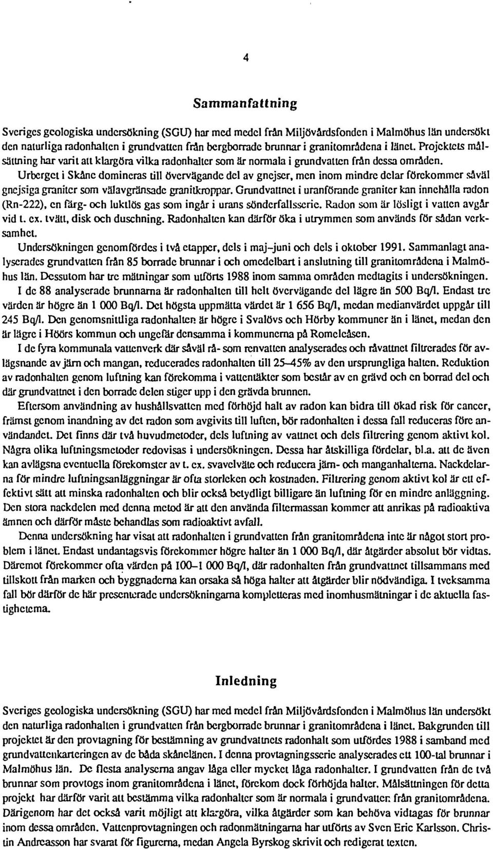 Urberget i Skåne domineras till övervägande del av gnejser, men inom mindre delar förekommer såväl gnejsiga graniter som välavgränsadc granitkroppar.