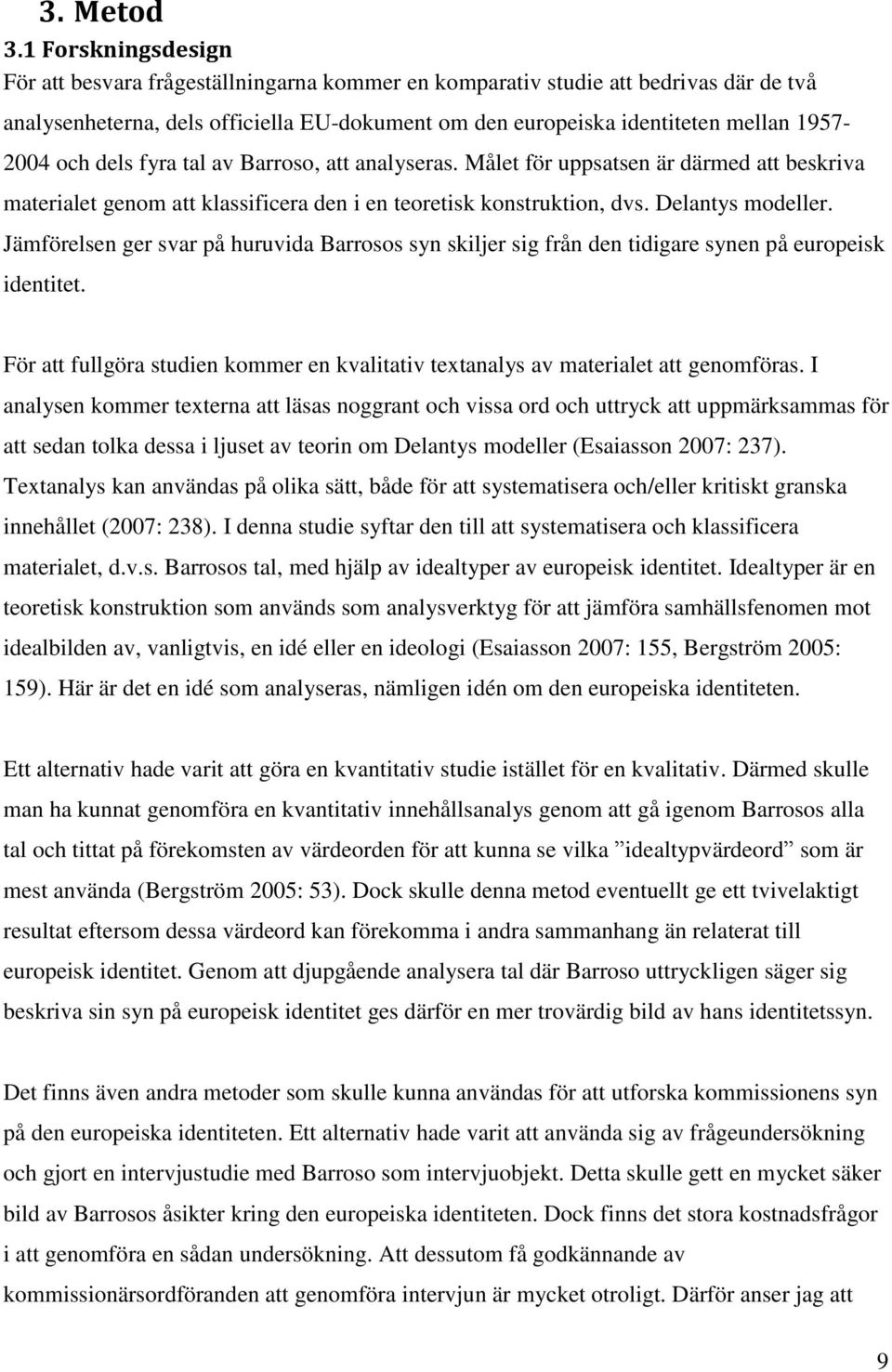 och dels fyra tal av Barroso, att analyseras. Målet för uppsatsen är därmed att beskriva materialet genom att klassificera den i en teoretisk konstruktion, dvs. Delantys modeller.