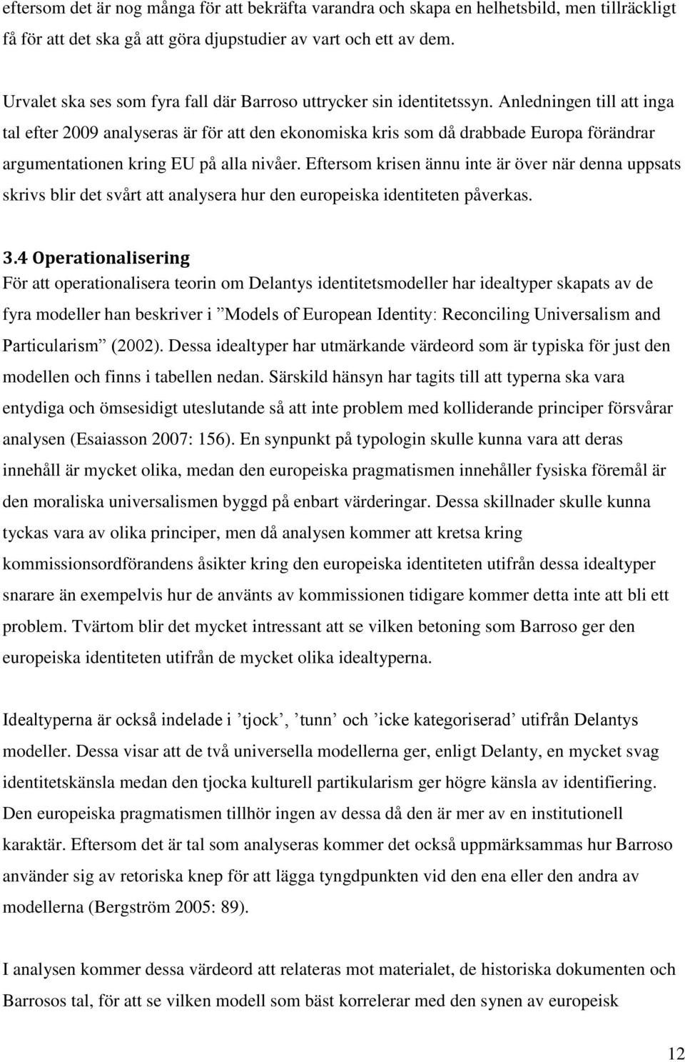 Anledningen till att inga tal efter 2009 analyseras är för att den ekonomiska kris som då drabbade Europa förändrar argumentationen kring EU på alla nivåer.