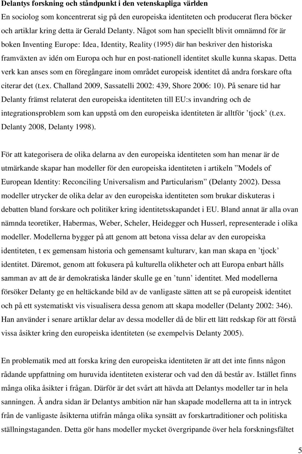skulle kunna skapas. Detta verk kan anses som en föregångare inom området europeisk identitet då andra forskare ofta citerar det (t.ex. Challand 2009, Sassatelli 2002: 439, Shore 2006: 10).