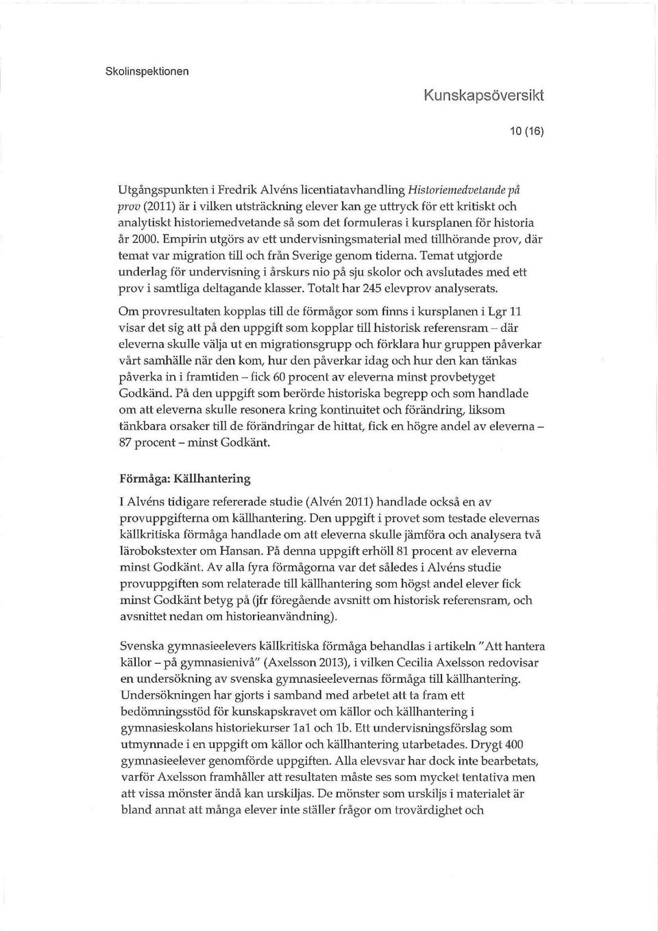 Temat utgjorde underlag för undervisnmg i årskurs nio på sju skolor och avslutades med ett prov i samthga deltagande klasser. Totalt har 245 elevprov analyserats.