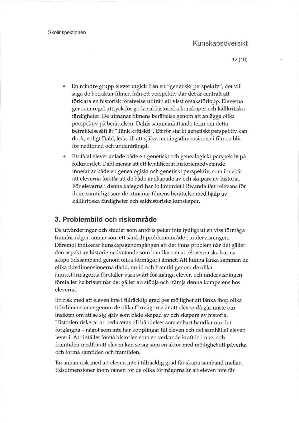 Dahls sammanfattande term om detta betraktelsesätt är "Tänk kritiskt!". Ett för starkt genetiskt perspektiv kan dock, enhgt Dahl, leda till att själva meningsdimensionen i filmen blir för nedtonad och undanträngd.