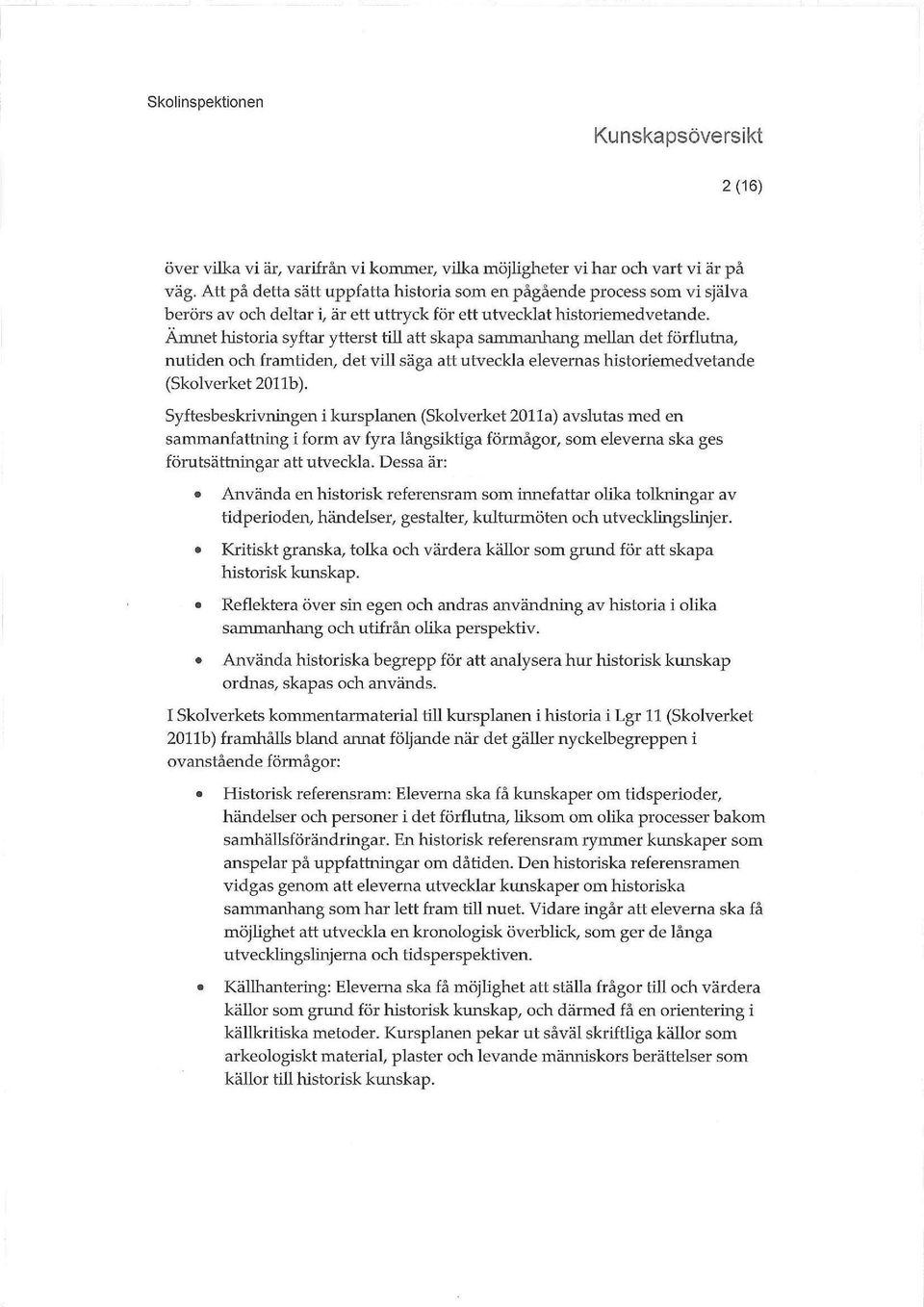 Ämnet historia syftar ytterst till att skapa sammanhang mellan det förflutna, nutiden och framtiden, det vill säga att utveckla elevernas historiemedvetande (Skolverket 2011b).