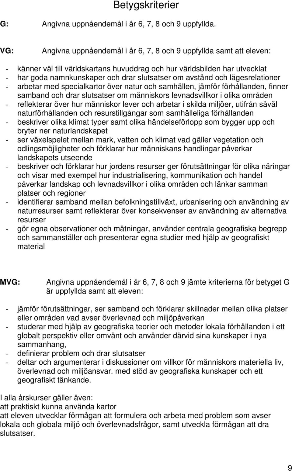 avstånd och lägesrelationer - arbetar med specialkartor över natur och samhällen, jämför förhållanden, finner samband och drar slutsatser om människors levnadsvillkor i olika områden - reflekterar