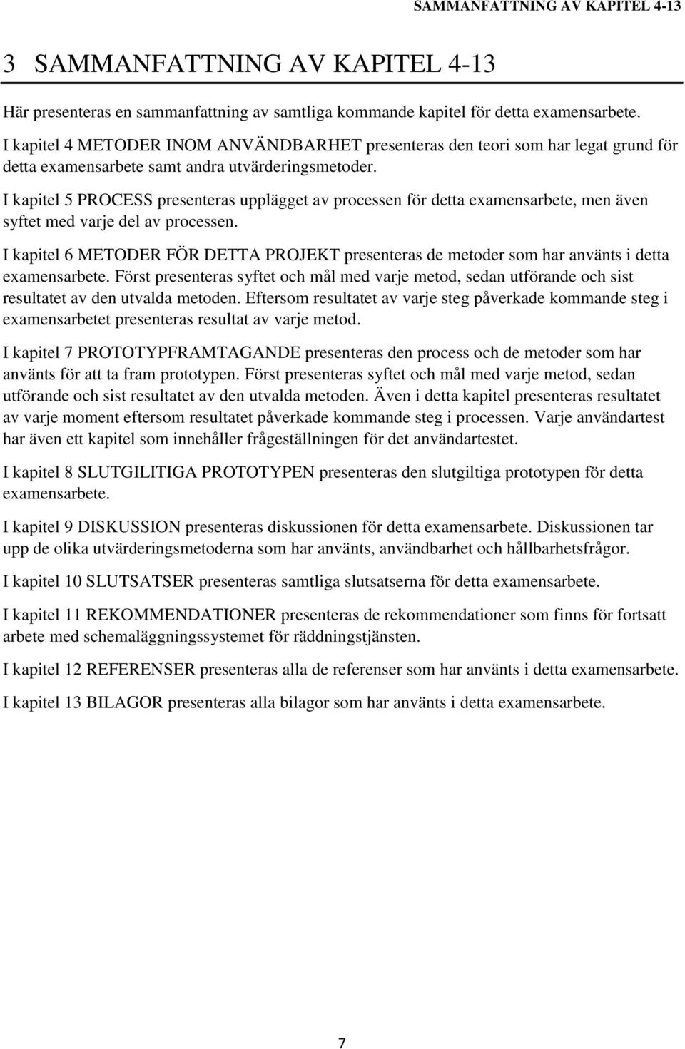 I kapitel 5 PROCESS presenteras upplägget av processen för detta examensarbete, men även syftet med varje del av processen.