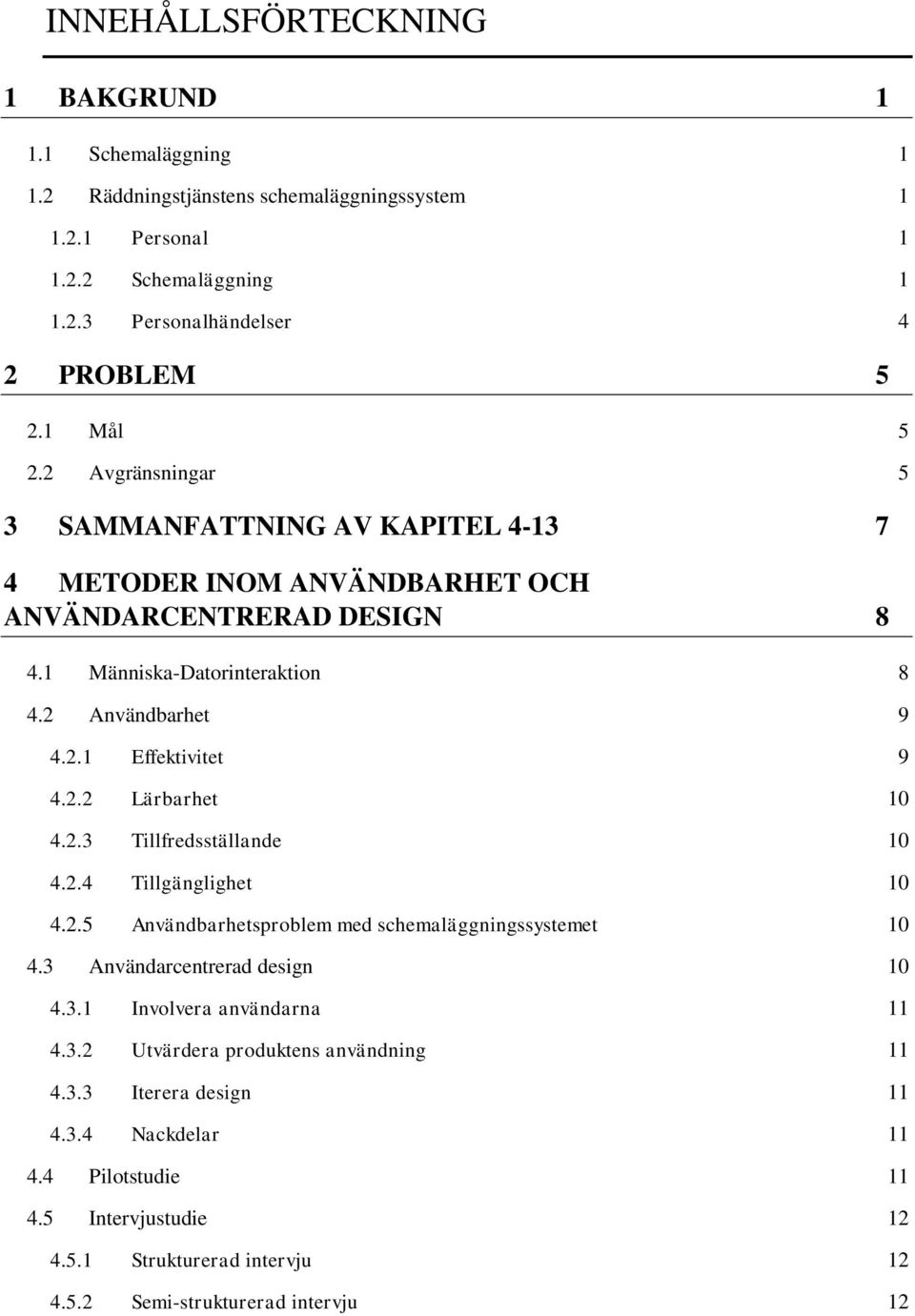 2.2 Lärbarhet 10 4.2.3 Tillfredsställande 10 4.2.4 Tillgänglighet 10 4.2.5 Användbarhetsproblem med schemaläggningssystemet 10 4.3 Användarcentrerad design 10 4.3.1 Involvera användarna 11 4.