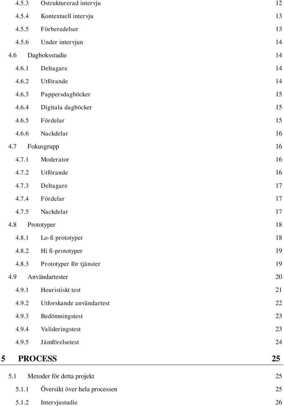 8 Prototyper 18 4.8.1 Lo-fi prototyper 18 4.8.2 Hi fi-prototyper 19 4.8.3 Prototyper för tjänster 19 4.9 Användartester 20 4.9.1 Heuristiskt test 21 4.9.2 Utforskande användartest 22 4.