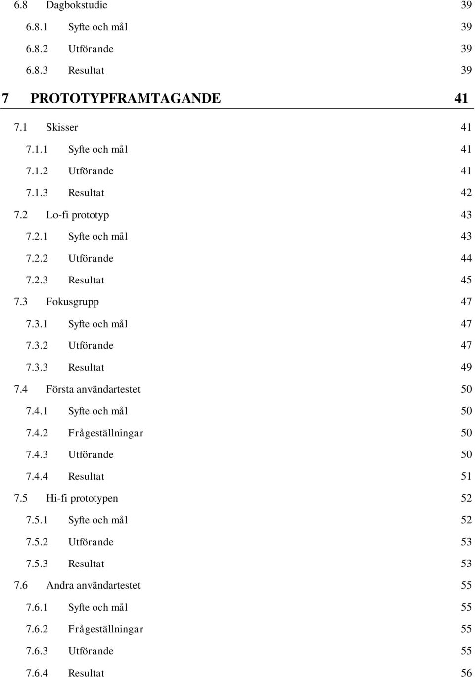4 Första användartestet 50 7.4.1 Syfte och mål 50 7.4.2 Frågeställningar 50 7.4.3 Utförande 50 7.4.4 Resultat 51 7.5 Hi-fi prototypen 52 7.5.1 Syfte och mål 52 7.