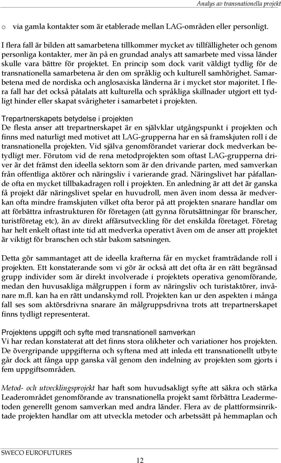 En princip som dock varit väldigt tydlig för de transnationella samarbetena är den om språklig och kulturell samhörighet.