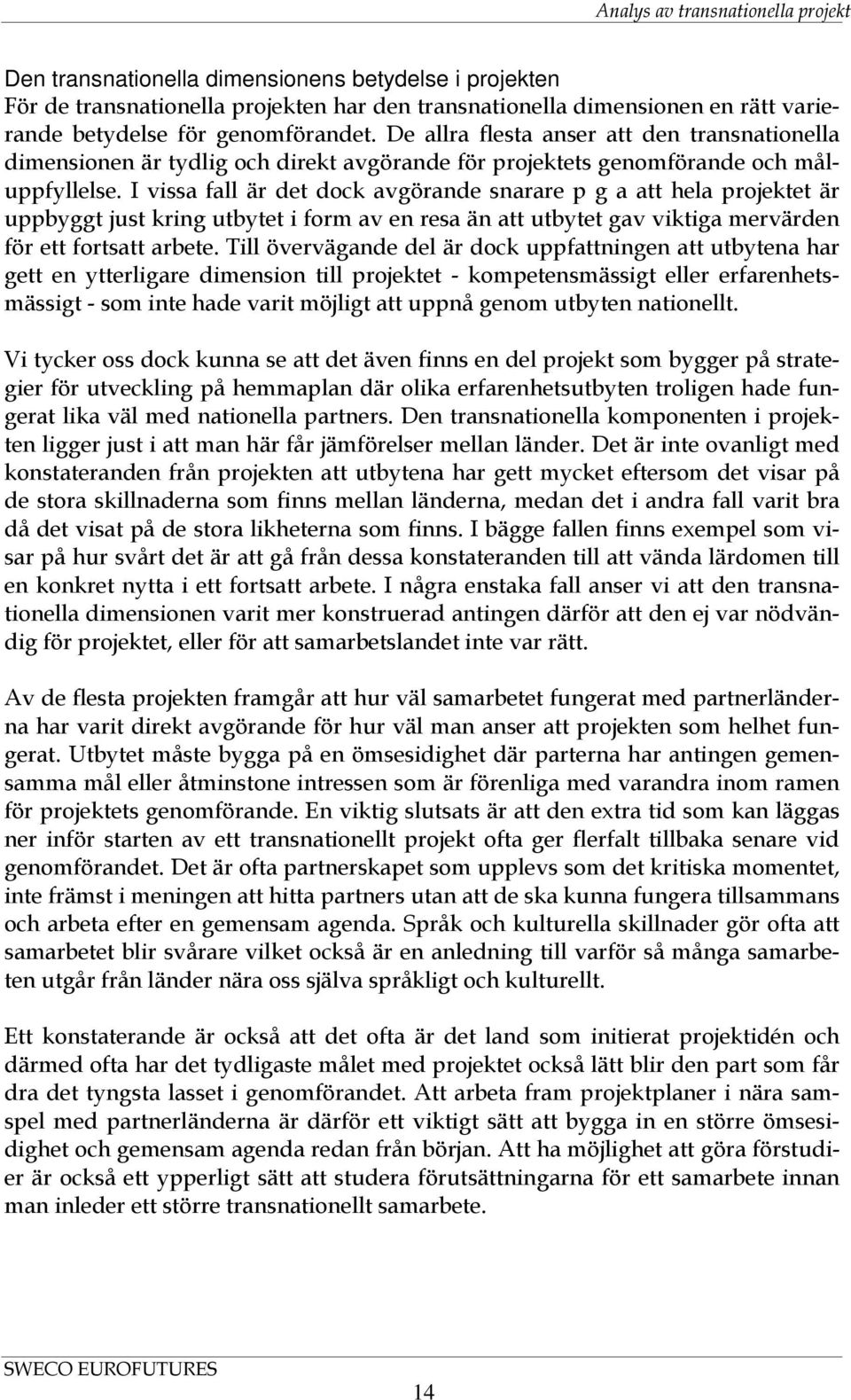 I vissa fall är det dock avgörande snarare p g a att hela projektet är uppbyggt just kring utbytet i form av en resa än att utbytet gav viktiga mervärden för ett fortsatt arbete.