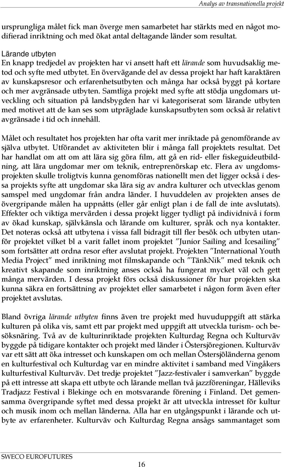 En övervägande del av dessa projekt har haft karaktären av kunskapsresor och erfarenhetsutbyten och många har också byggt på kortare och mer avgränsade utbyten.