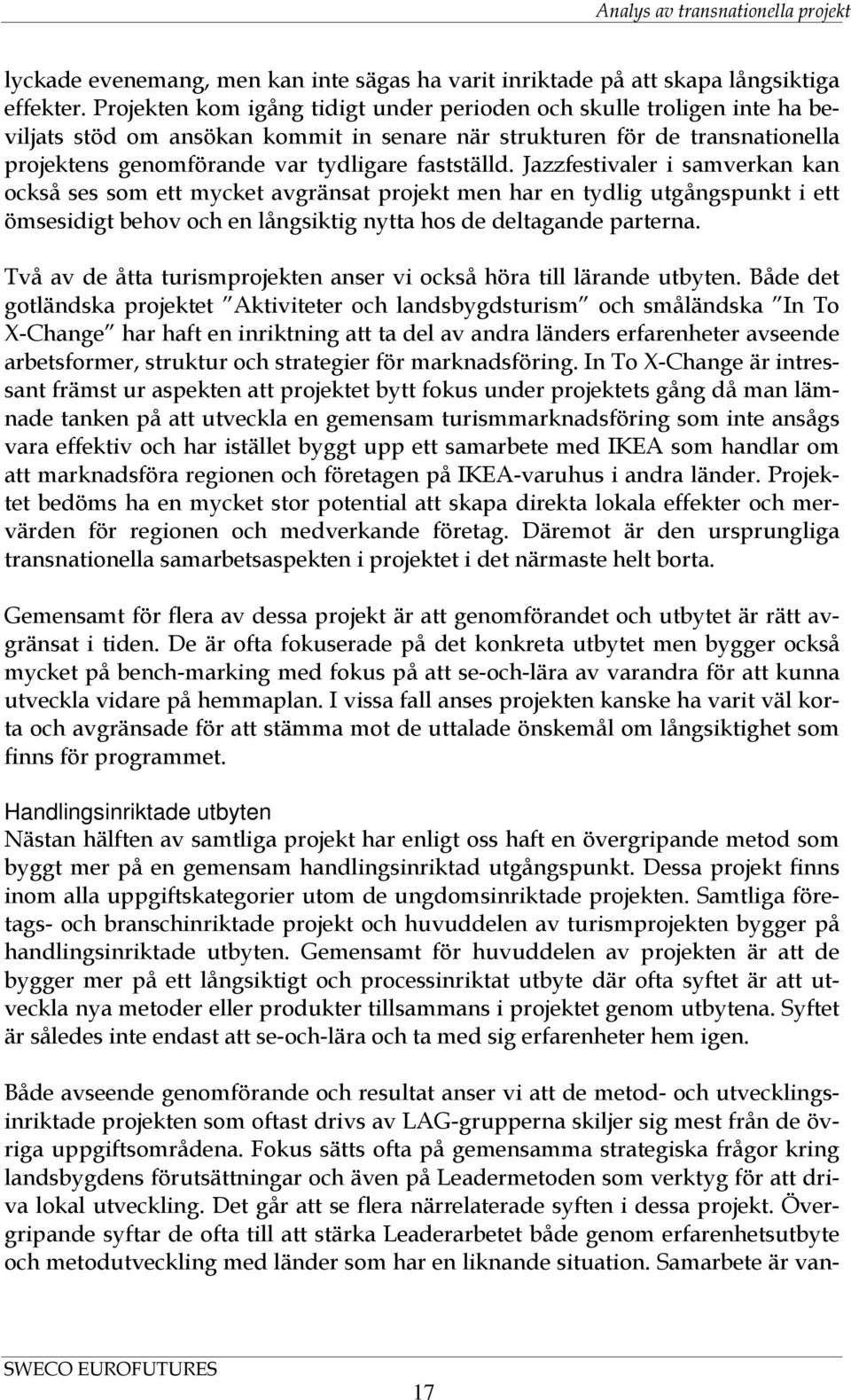 Jazzfestivaler i samverkan kan också ses som ett mycket avgränsat projekt men har en tydlig utgångspunkt i ett ömsesidigt behov och en långsiktig nytta hos de deltagande parterna.