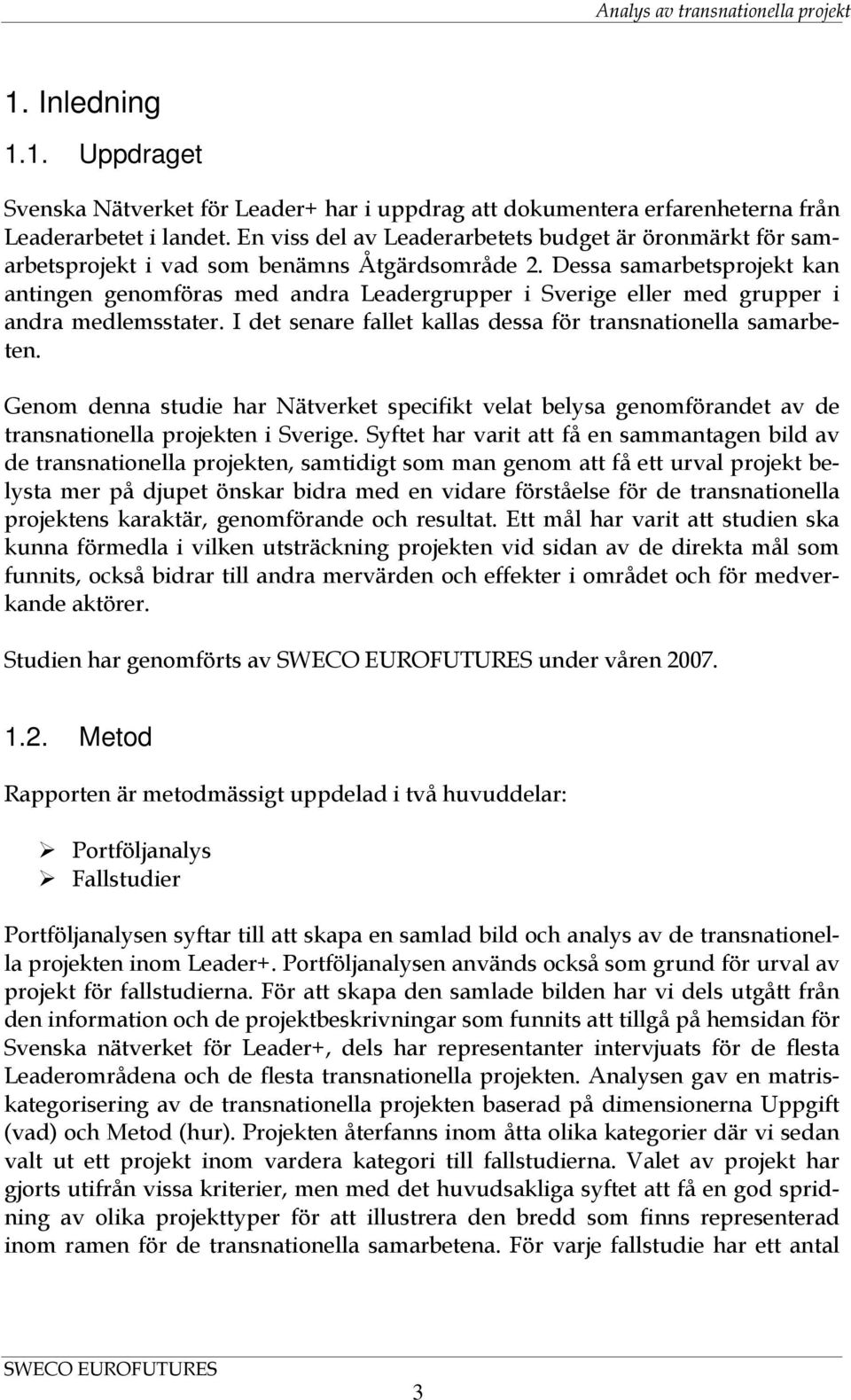 Dessa samarbetsprojekt kan antingen genomföras med andra Leadergrupper i Sverige eller med grupper i andra medlemsstater. I det senare fallet kallas dessa för transnationella samarbeten.
