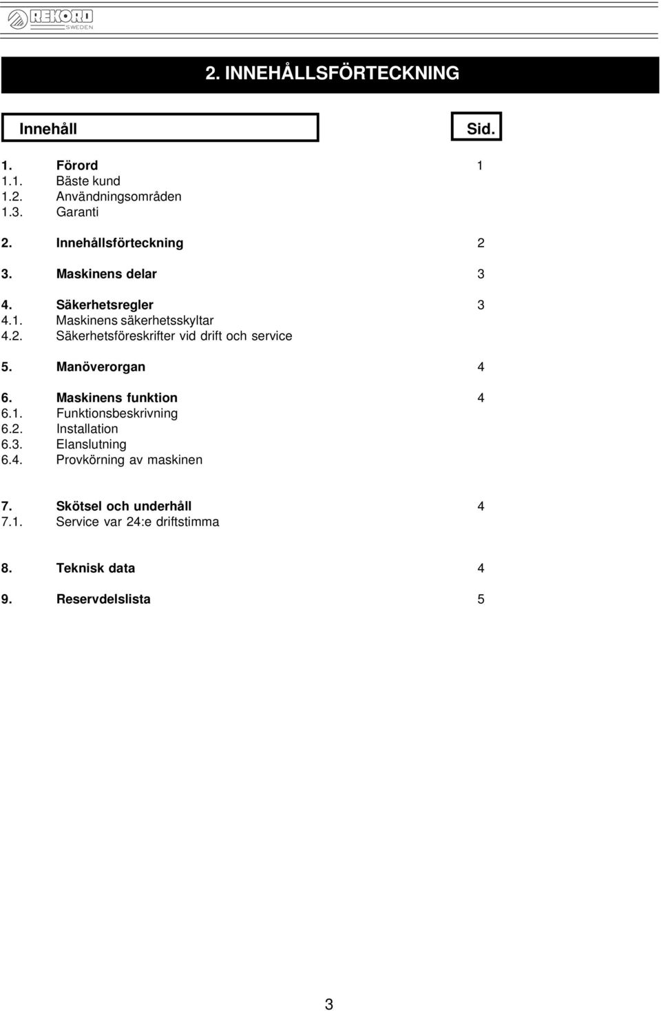 Manöverorgan 4 6. Maskinens funktion 4 6.1. Funktionsbeskrivning 6.2. Installation 6.3. Elanslutning 6.4. Provkörning av maskinen 7.